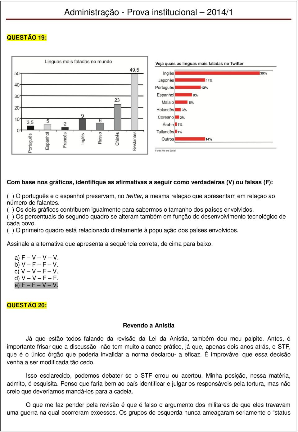 ( ) Os percentuais do segundo quadro se alteram também em função do desenvolvimento tecnológico de cada povo. ( ) O primeiro quadro está relacionado diretamente à população dos países envolvidos.