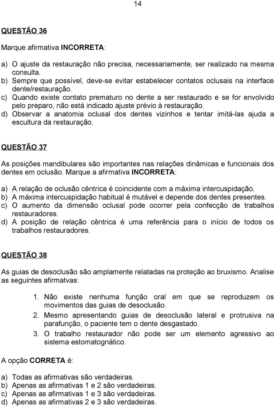 c) Quando existe contato prematuro no dente a ser restaurado e se for envolvido pelo preparo, não está indicado ajuste prévio à restauração.