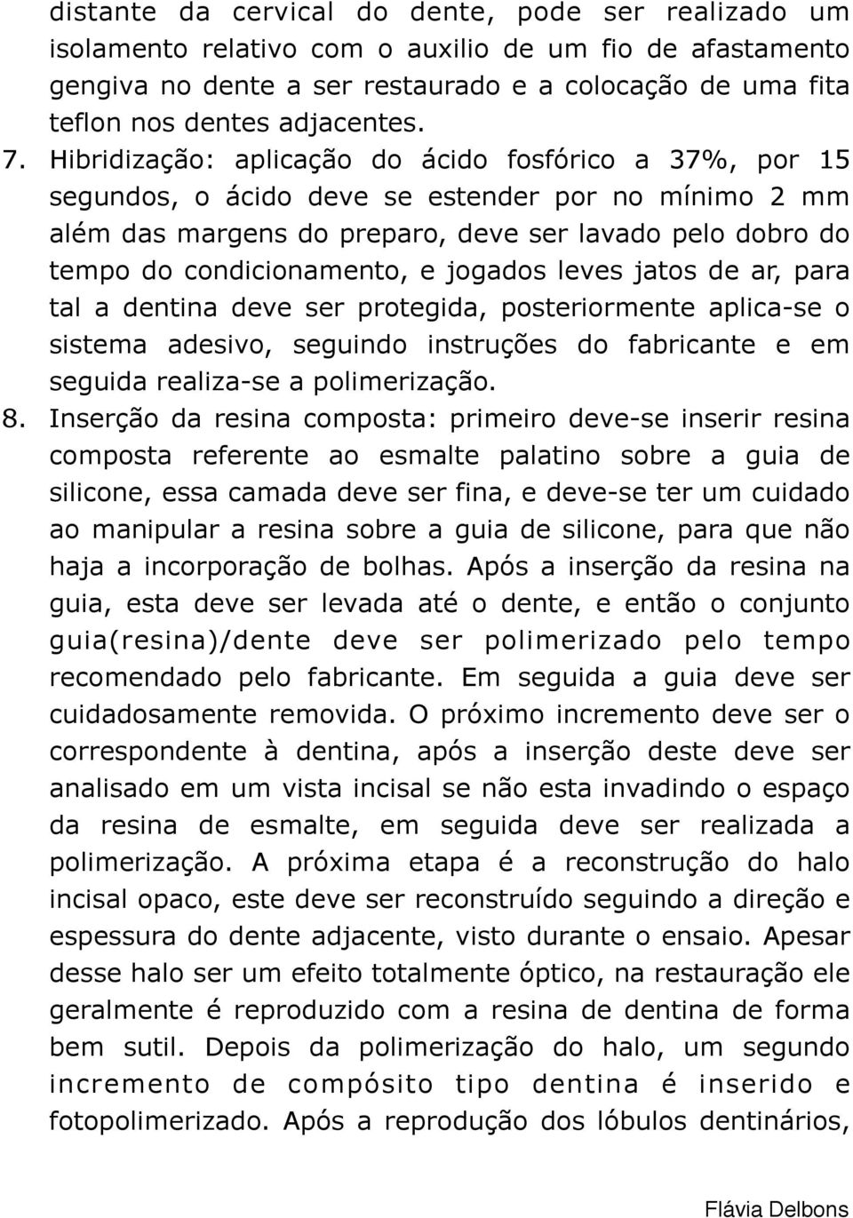 Hibridização: aplicação do ácido fosfórico a 37%, por 15 segundos, o ácido deve se estender por no mínimo 2 mm além das margens do preparo, deve ser lavado pelo dobro do tempo do condicionamento, e