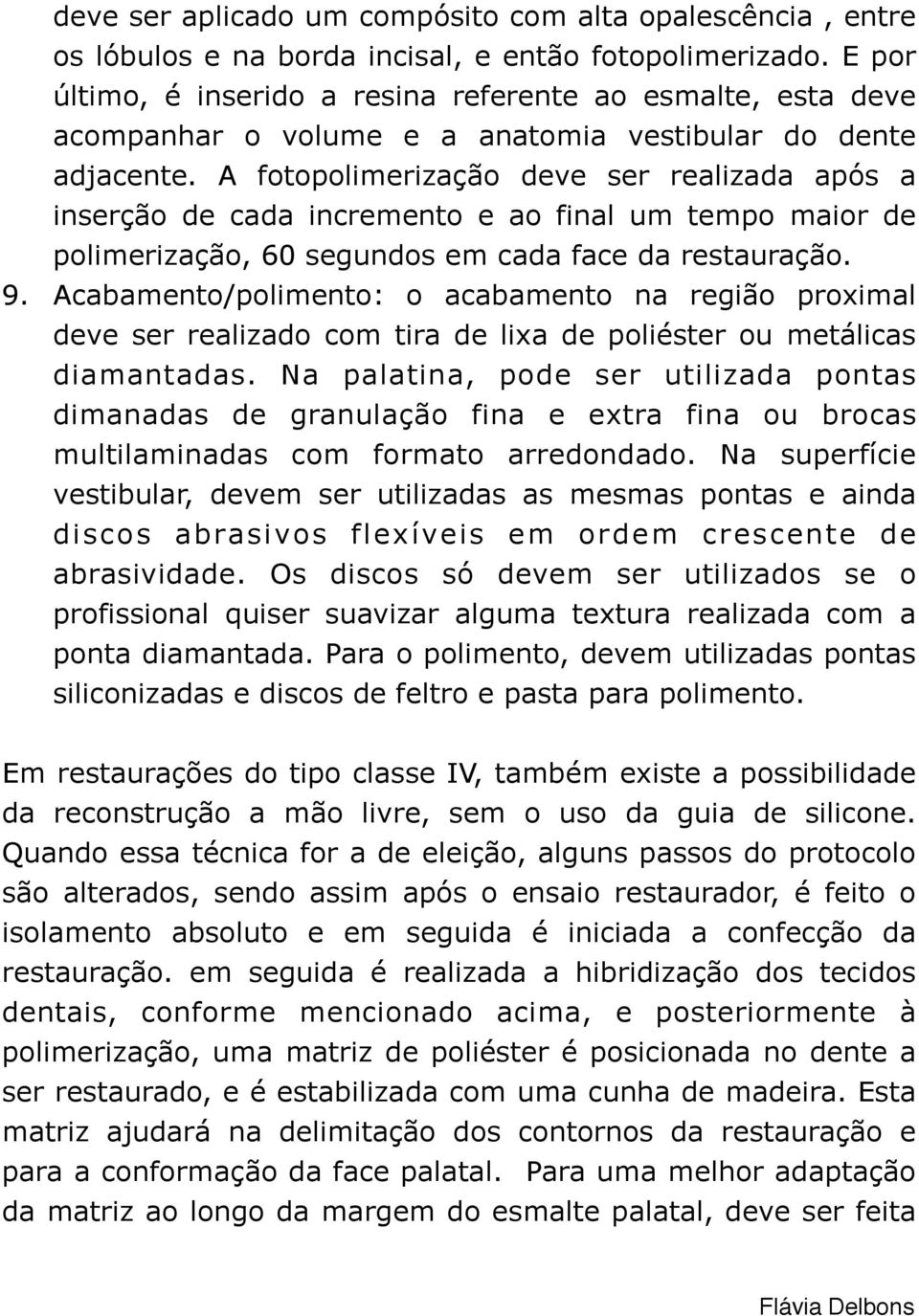 A fotopolimerização deve ser realizada após a inserção de cada incremento e ao final um tempo maior de polimerização, 60 segundos em cada face da restauração. 9.