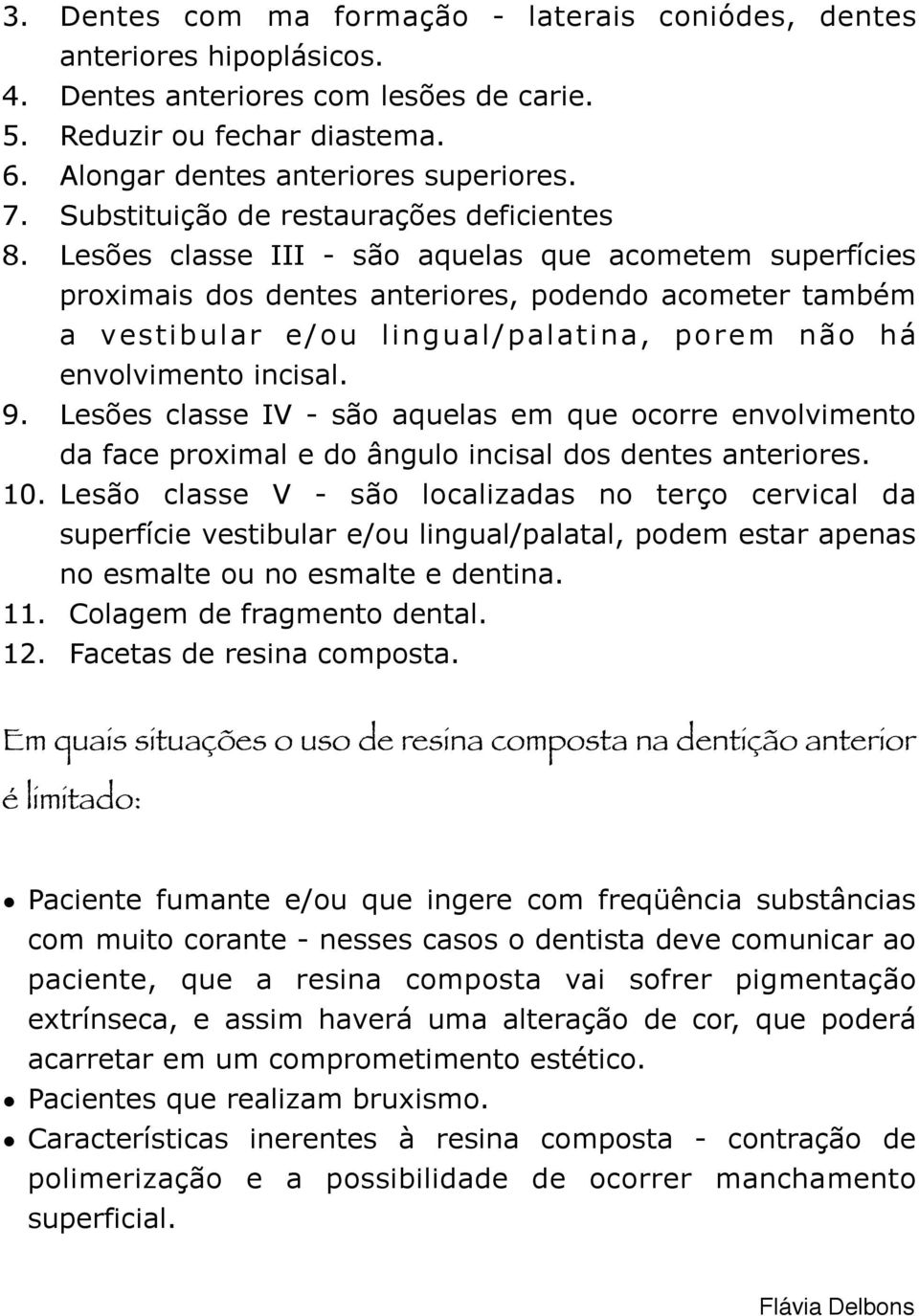 Lesões classe III - são aquelas que acometem superfícies proximais dos dentes anteriores, podendo acometer também a vestibular e/ou lingual/palatina, porem não há envolvimento incisal. 9.