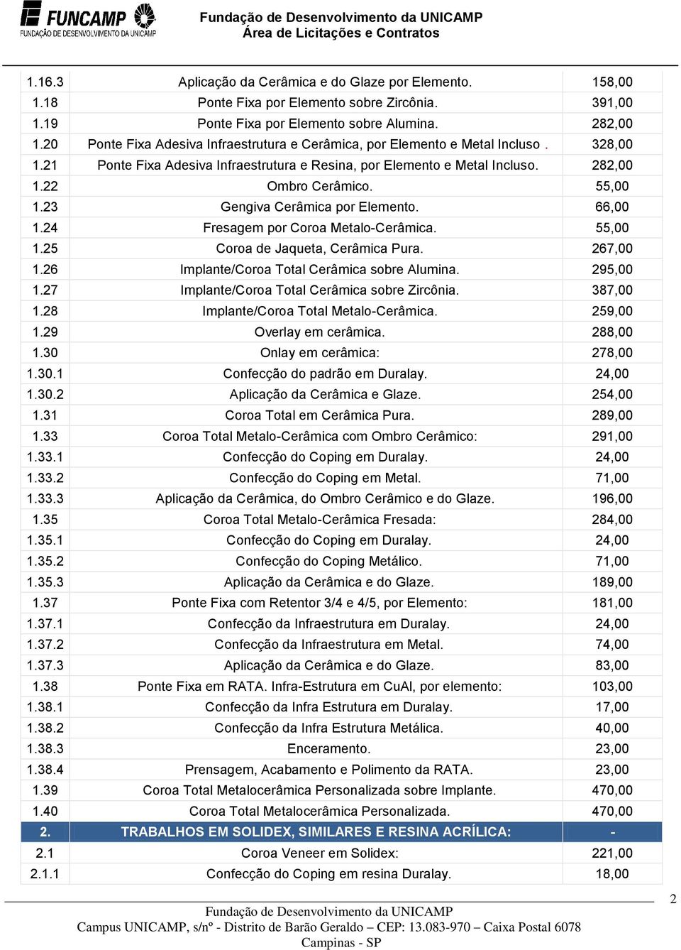 55,00 1.23 Gengiva Cerâmica por Elemento. 66,00 1.24 Fresagem por Coroa Metalo-Cerâmica. 55,00 1.25 Coroa de Jaqueta, Cerâmica Pura. 267,00 1.26 Implante/Coroa Total Cerâmica sobre Alumina. 295,00 1.