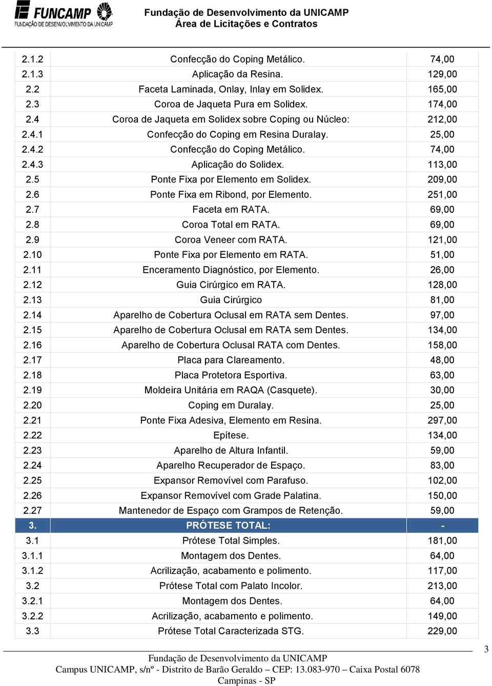 5 Ponte Fixa por Elemento em Solidex. 209,00 2.6 Ponte Fixa em Ribond, por Elemento. 251,00 2.7 Faceta em RATA. 69,00 2.8 Coroa Total em RATA. 69,00 2.9 Coroa Veneer com RATA. 121,00 2.