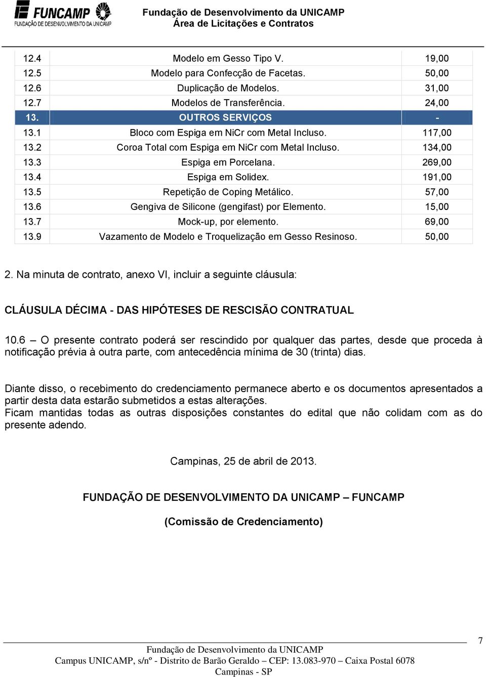 5 Repetição de Coping Metálico. 57,00 13.6 Gengiva de Silicone (gengifast) por Elemento. 15,00 13.7 Mock-up, por elemento. 69,00 13.9 Vazamento de Modelo e Troquelização em Gesso Resinoso. 50,00 2.