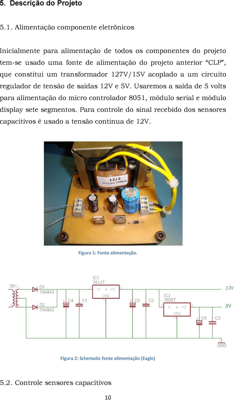 anterior CLP, que constitui um transformador 127V/15V acoplado a um circuito regulador de tensão de saídas 12V e 5V.