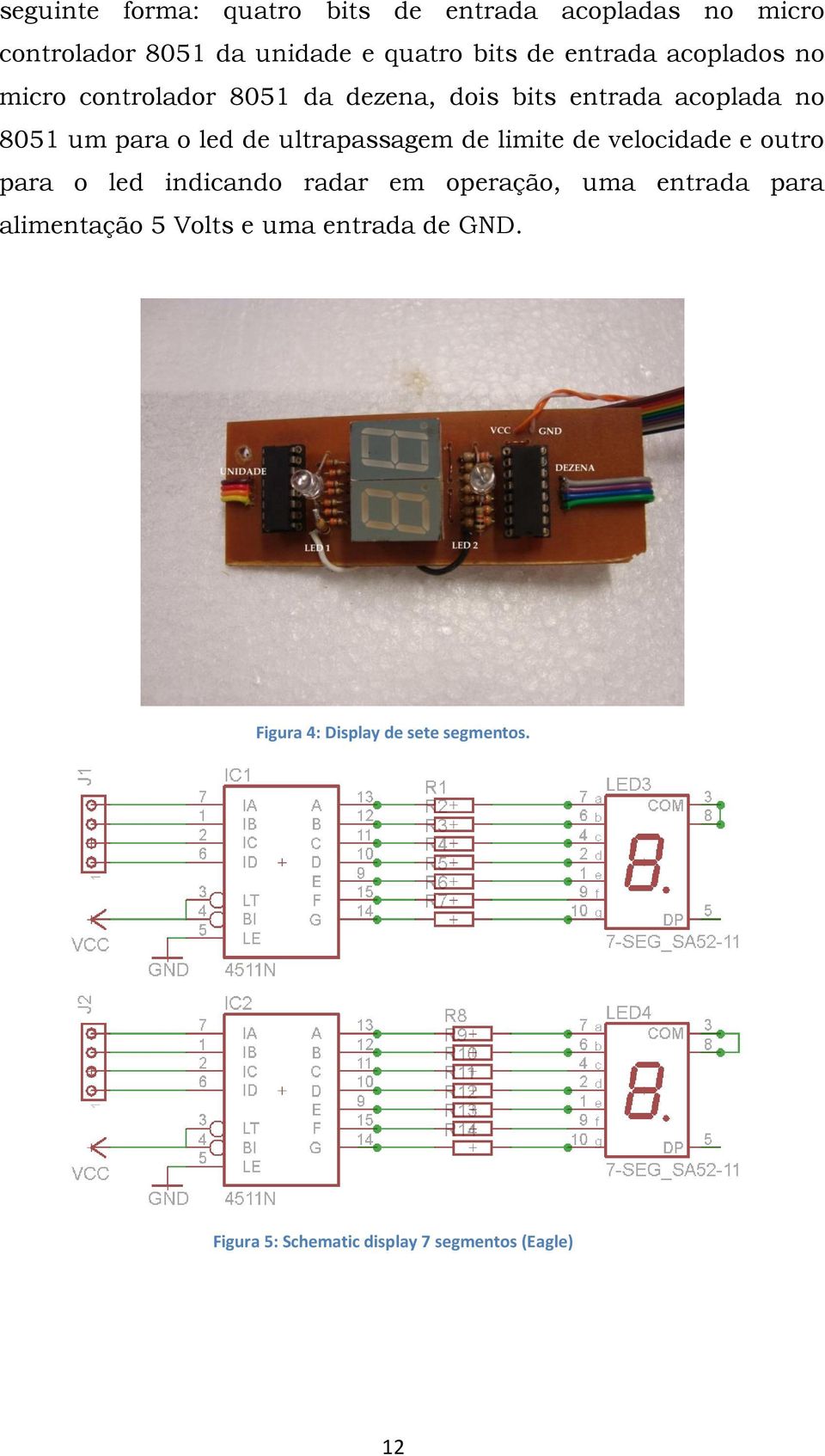 ultrapassagem de limite de velocidade e outro para o led indicando radar em operação, uma entrada para