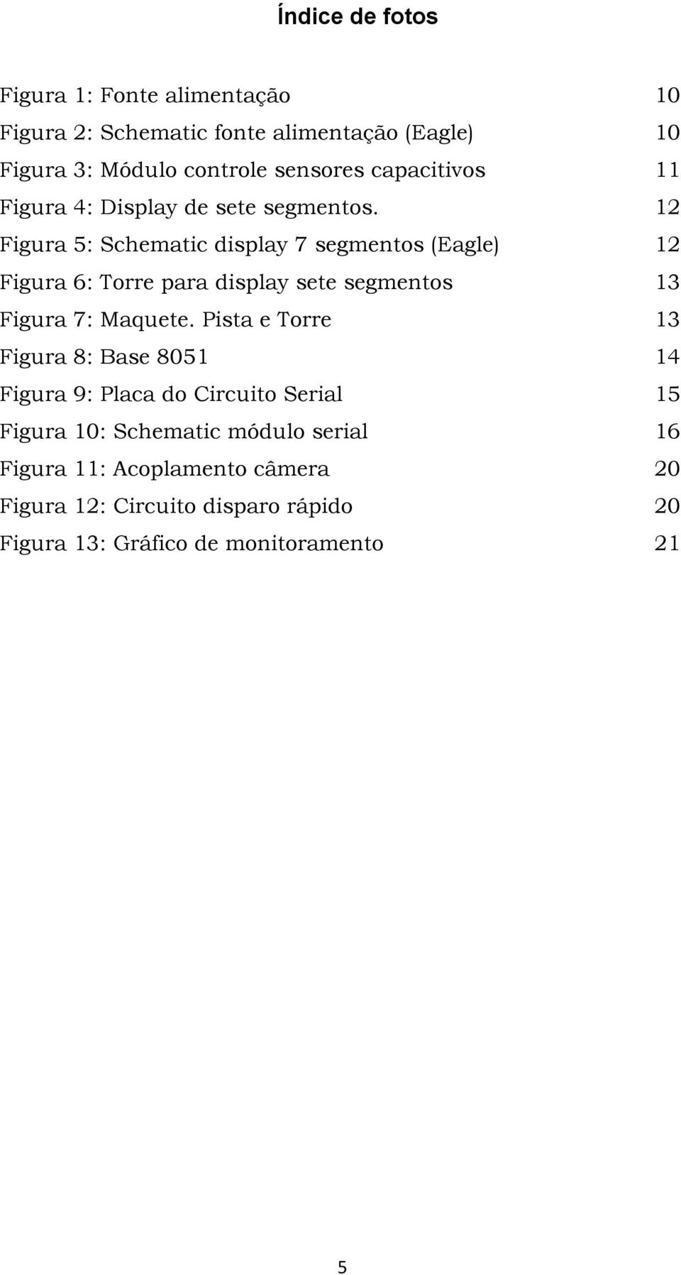 12 Figura 5: Schematic display 7 segmentos (Eagle) 12 Figura 6: Torre para display sete segmentos 13 Figura 7: Maquete.
