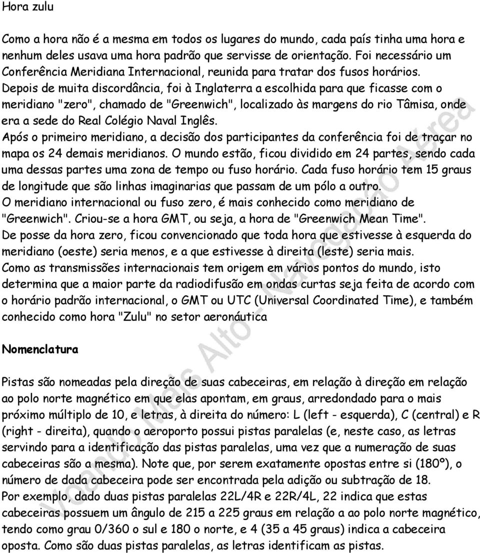 Depois de muita discordância, foi à Inglaterra a escolhida para que ficasse com o meridiano "zero", chamado de "Greenwich", localizado às margens do rio Tâmisa, onde era a sede do Real Colégio Naval