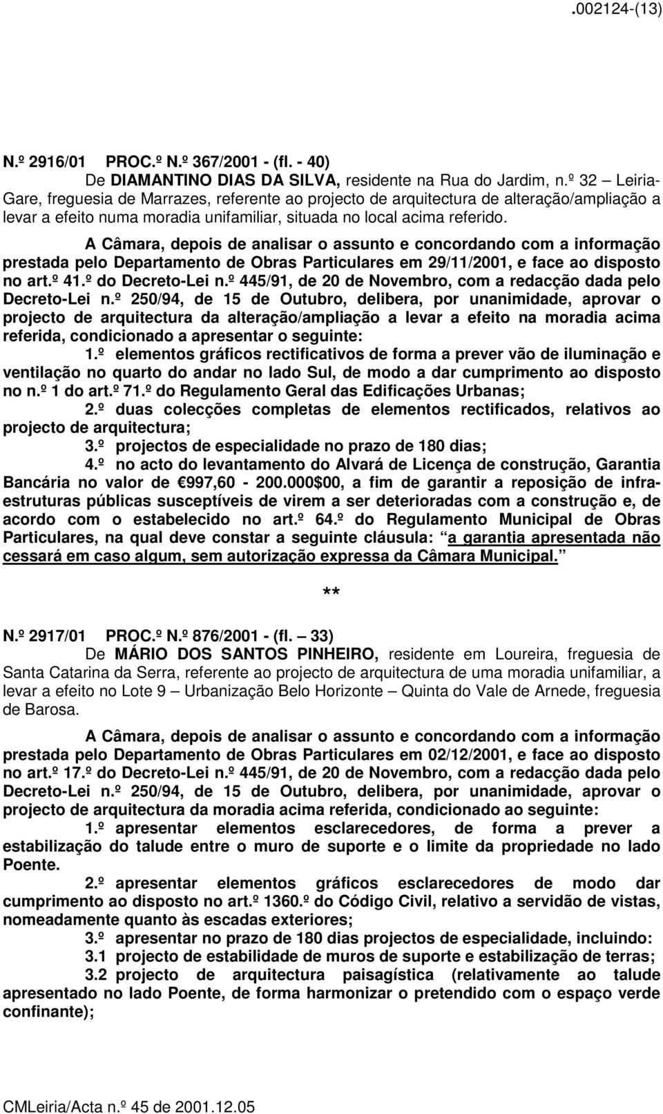 A Câmara, depois de analisar o assunto e concordando com a informação prestada pelo Departamento de Obras Particulares em 29/11/2001, e face ao disposto no art.º 41.º do Decreto-Lei n.