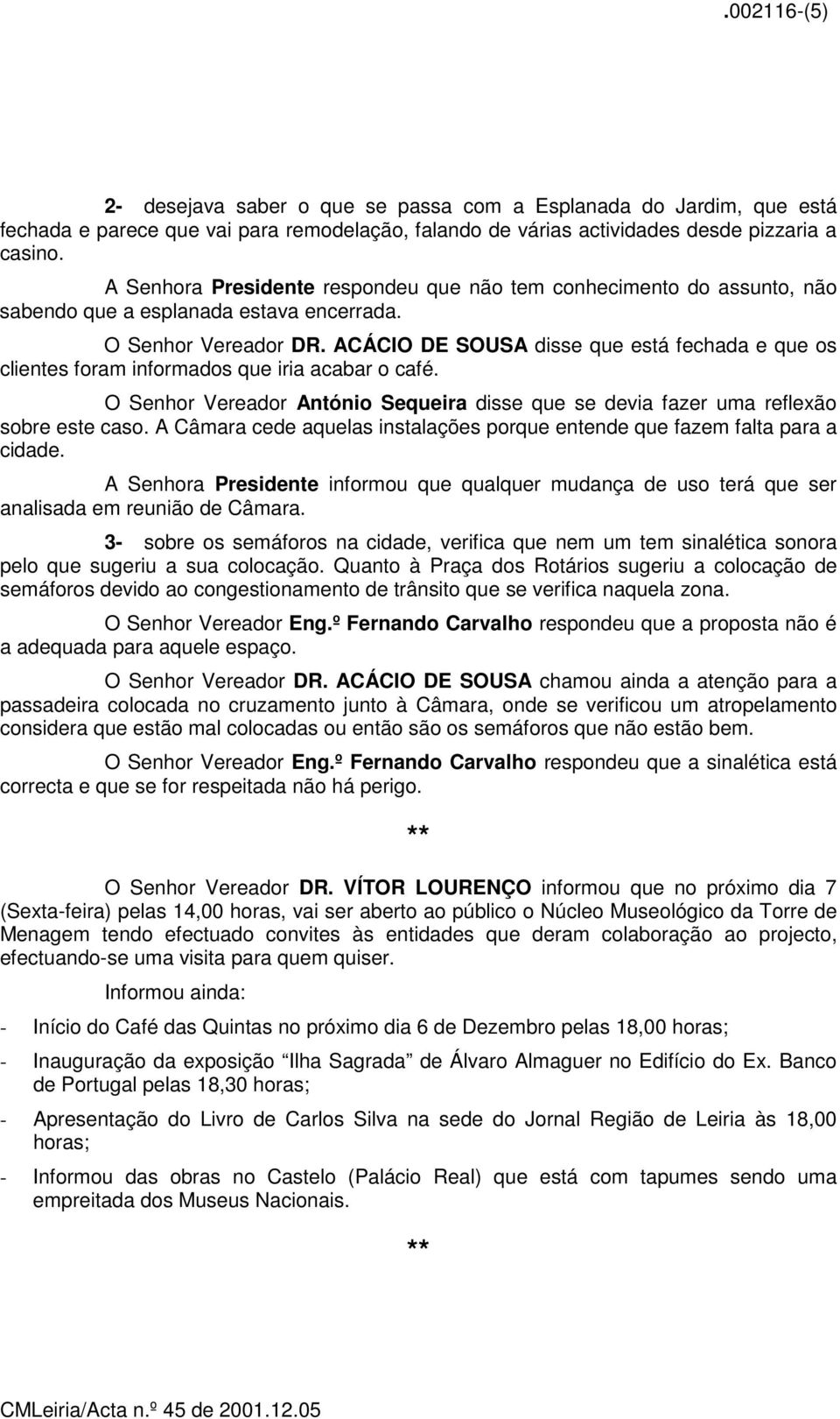 ACÁCIO DE SOUSA disse que está fechada e que os clientes foram informados que iria acabar o café. O Senhor Vereador António Sequeira disse que se devia fazer uma reflexão sobre este caso.