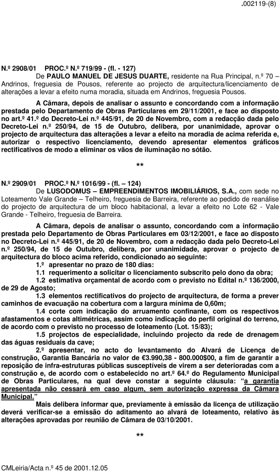 A Câmara, depois de analisar o assunto e concordando com a informação prestada pelo Departamento de Obras Particulares em 29/11/2001, e face ao disposto no art.º 41.º do Decreto-Lei n.