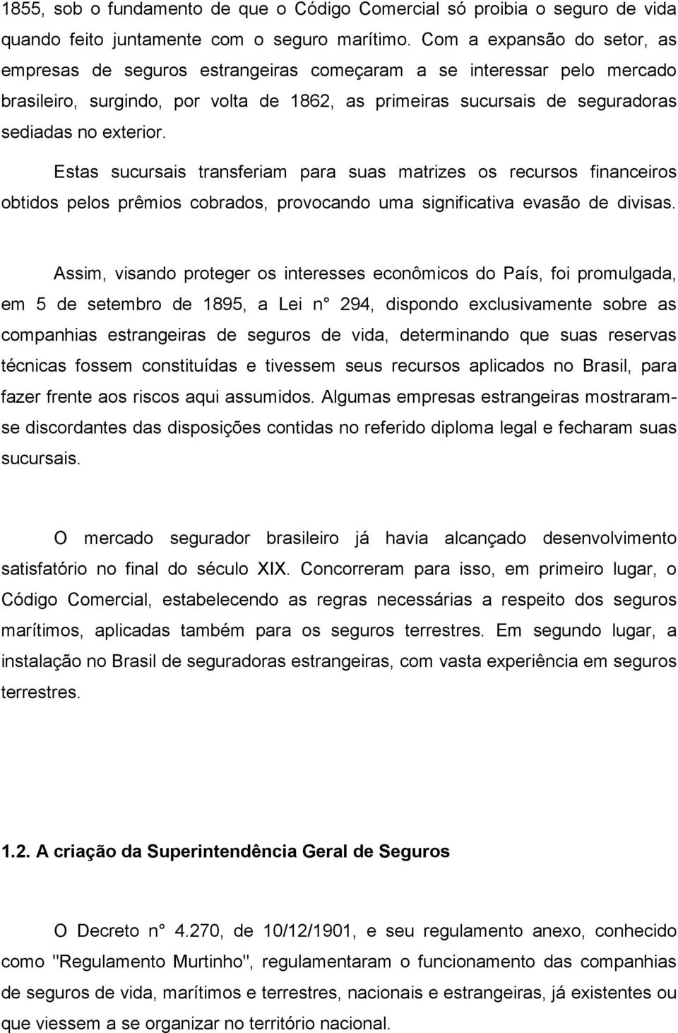 Estas sucursais transferiam para suas matrizes os recursos financeiros obtidos pelos prêmios cobrados, provocando uma significativa evasão de divisas.