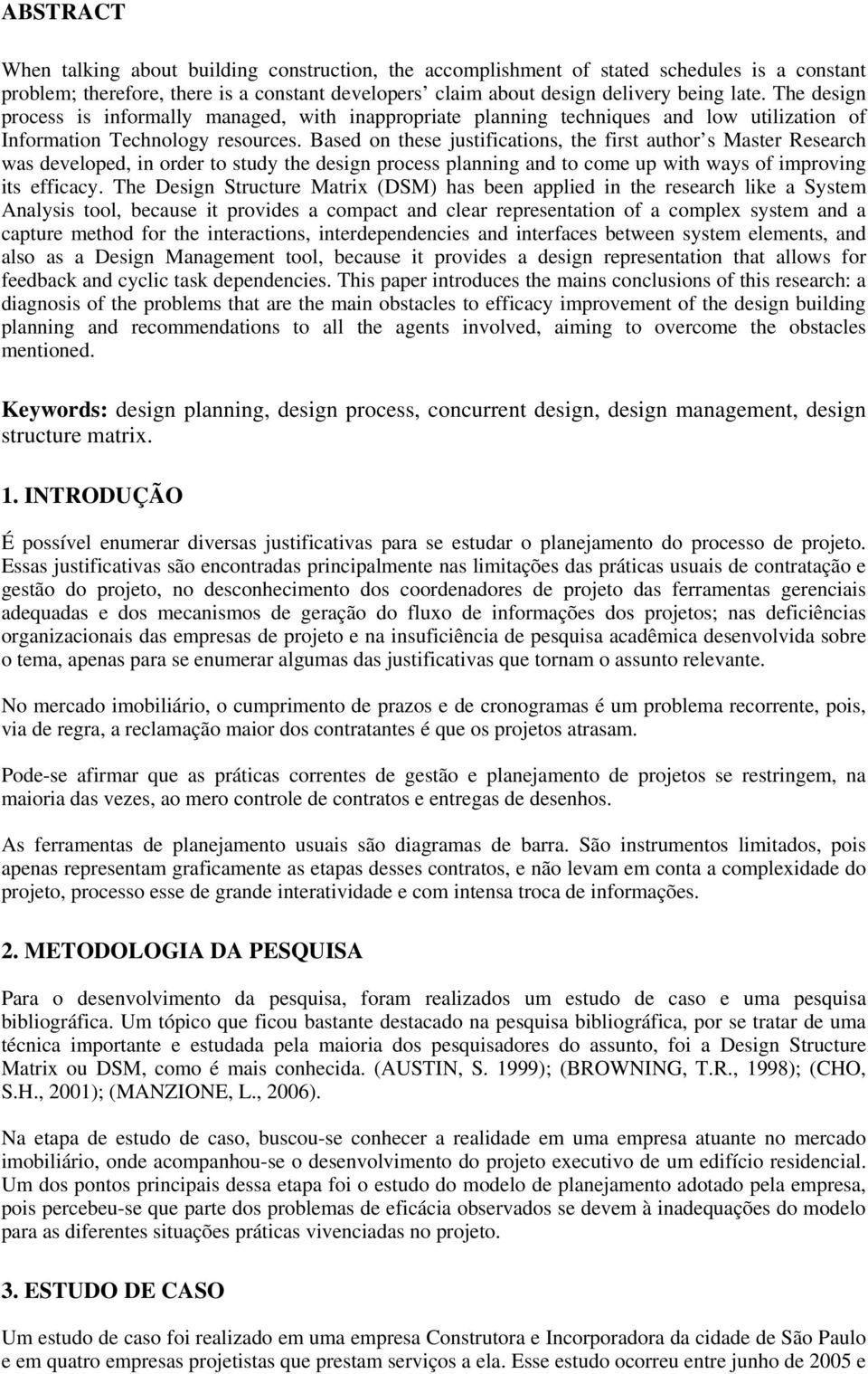 Based on these justifications, the first author s Master Research was developed, in order to study the design process planning and to come up with ways of improving its efficacy.