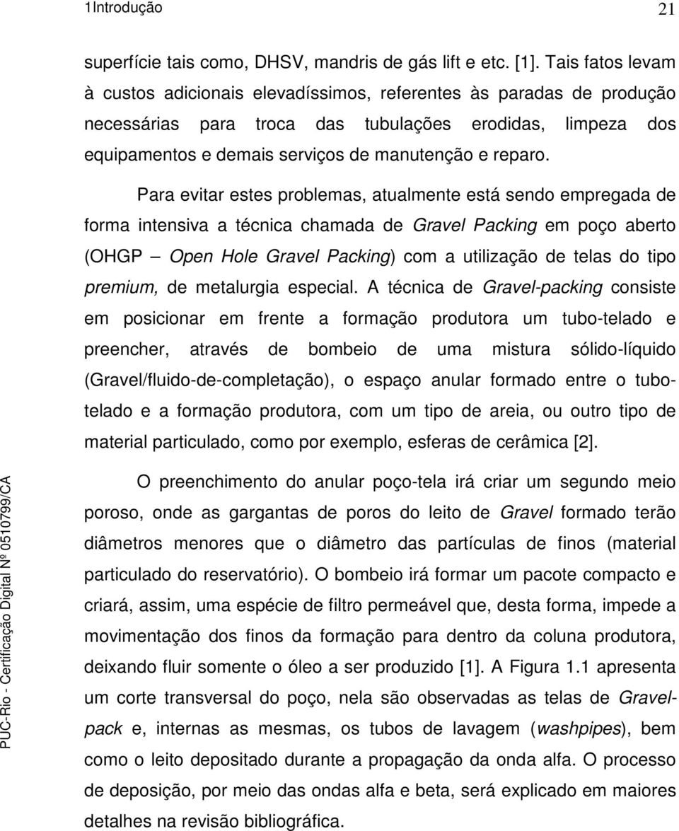 Para evitar estes problemas, atualmente está sendo empregada de forma intensiva a técnica chamada de Gravel Packing em poço aberto (OHGP Open Hole Gravel Packing) com a utilização de telas do tipo