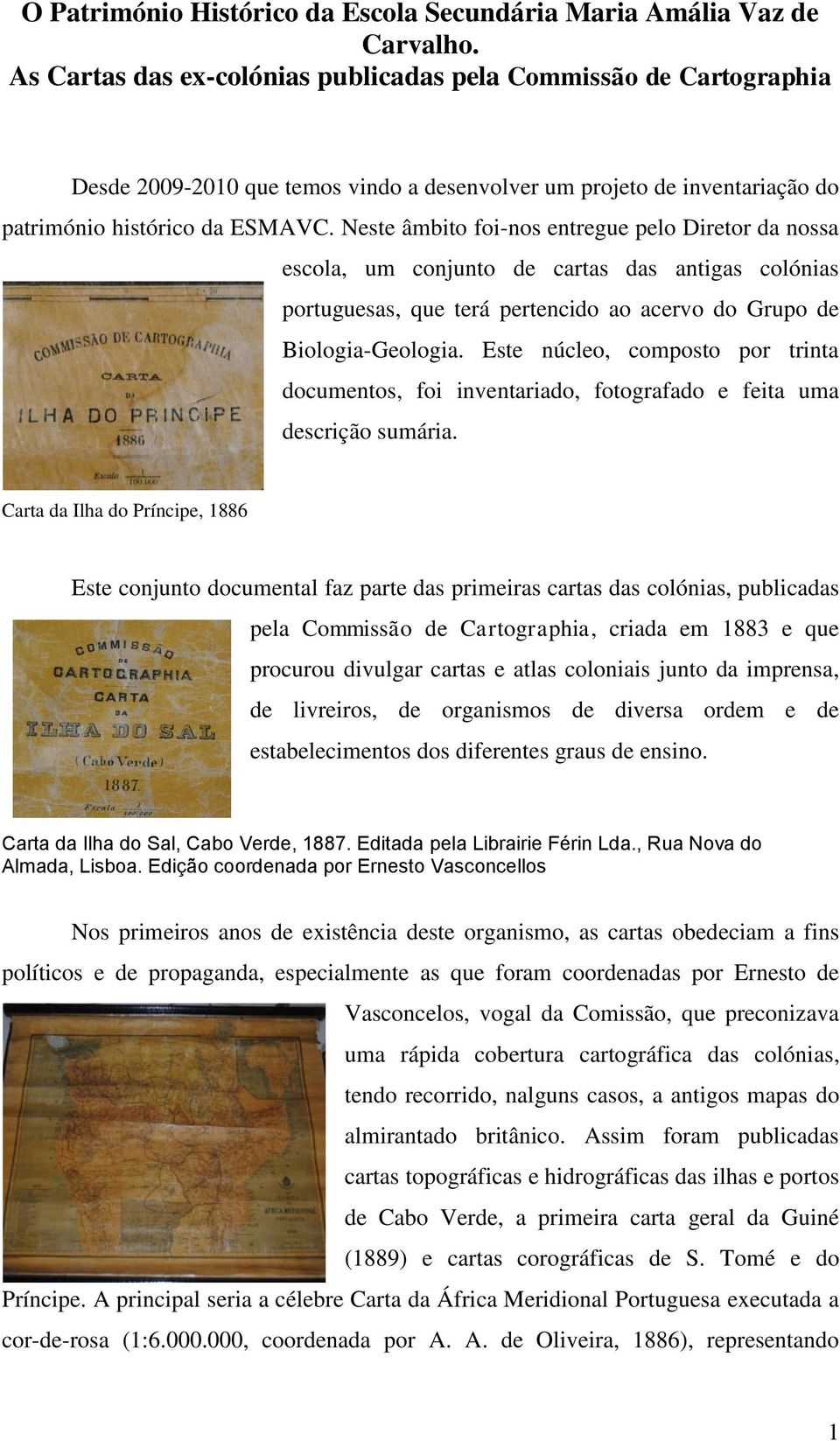 Neste âmbito foi-nos entregue pelo Diretor da nossa escola, um conjunto de cartas das antigas colónias portuguesas, que terá pertencido ao acervo do Grupo de Biologia-Geologia.