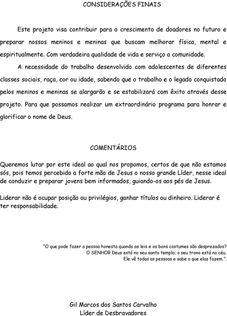 A necessidade do trabalho desenvolvido com adolescentes de diferentes classes sociais, raça, cor ou idade, sabendo que o trabalho e o legado conquistado pelos meninos e meninas se alargarão e se