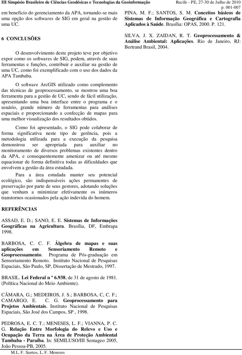 6 CONCLUSÕES O desenvolvimento deste projeto teve por objetivo expor como os softwares de SIG, podem, através de suas ferramentas e funções, contribuir e auxiliar na gestão de uma UC, como foi