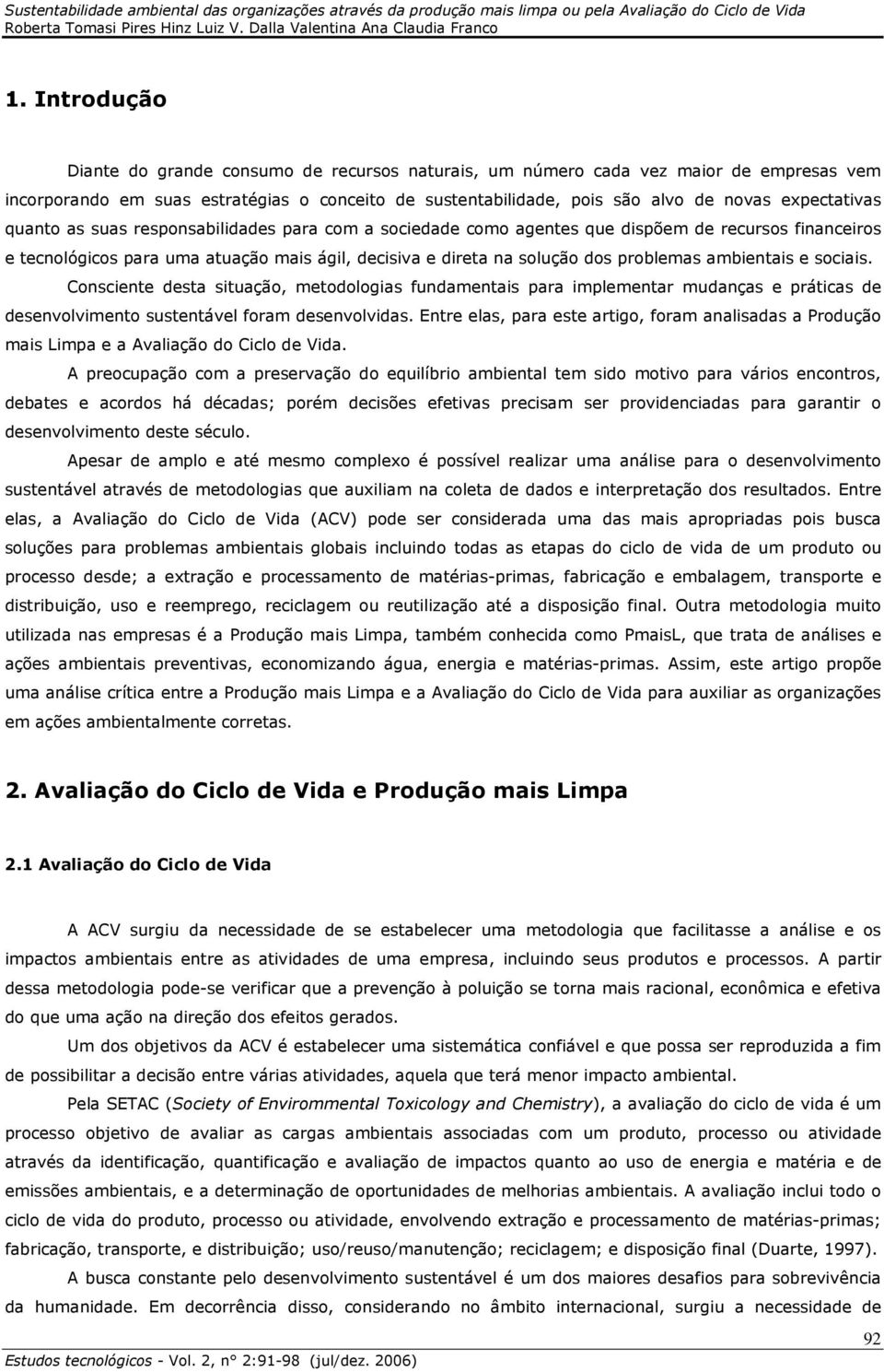 problemas ambientais e sociais. Consciente desta situação, metodologias fundamentais para implementar mudanças e práticas de desenvolvimento sustentável foram desenvolvidas.