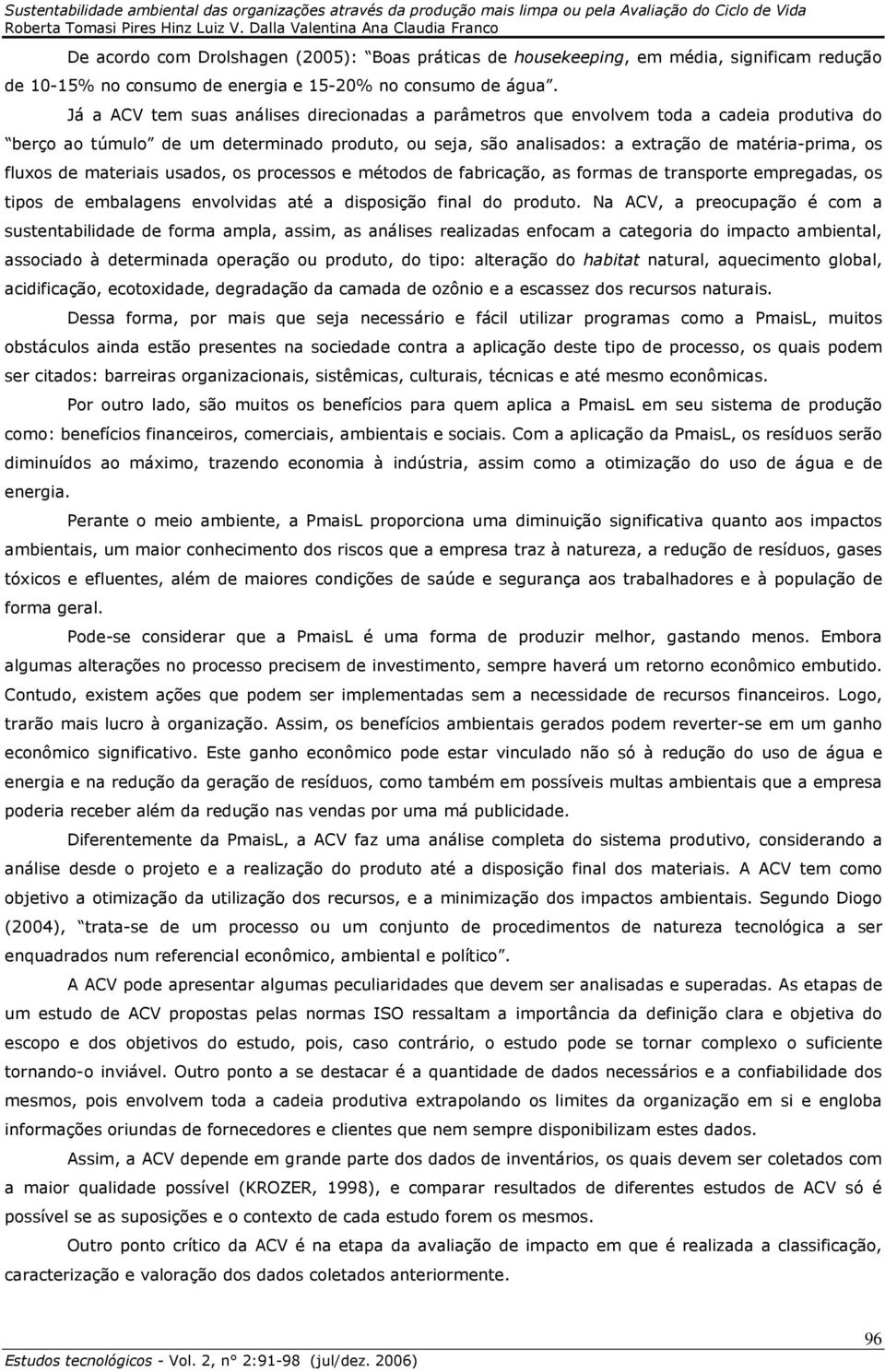 de materiais usados, os processos e métodos de fabricação, as formas de transporte empregadas, os tipos de embalagens envolvidas até a disposição final do produto.