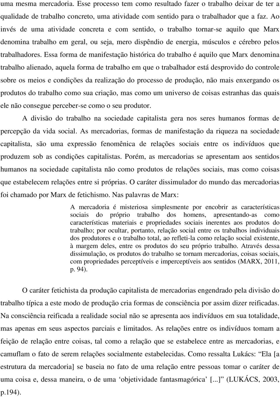 Essa forma de manifestação histórica do trabalho é aquilo que Marx denomina trabalho alienado, aquela forma de trabalho em que o trabalhador está desprovido do controle sobre os meios e condições da