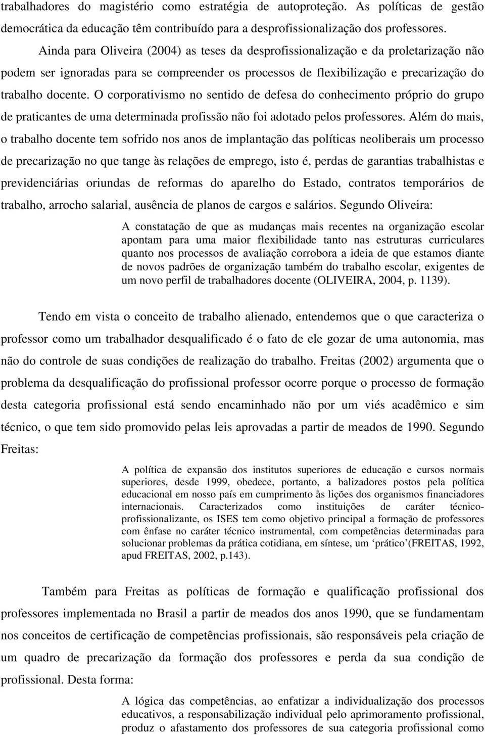 O corporativismo no sentido de defesa do conhecimento próprio do grupo de praticantes de uma determinada profissão não foi adotado pelos professores.