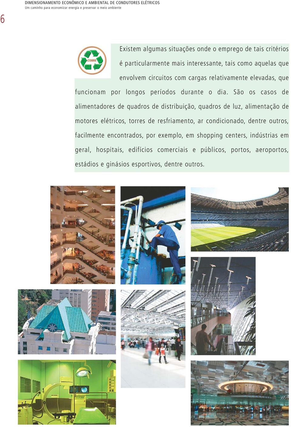 São os casos de alimentadores de quadros de distribuição, quadros de luz, alimentação de motores elétricos, torres de resfriamento, ar condicionado, dentre