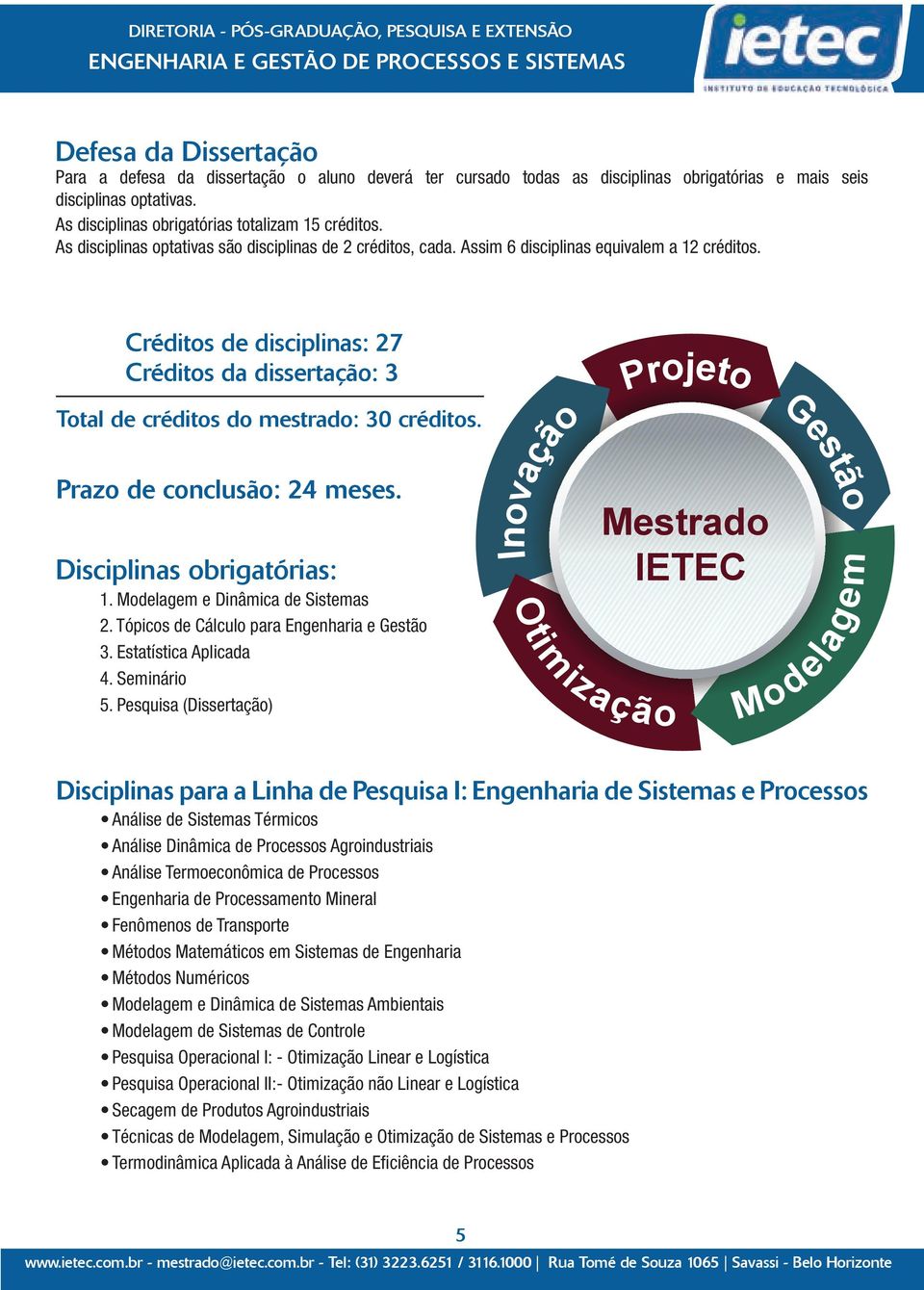 Créditos de disciplinas: 27 Créditos da dissertação: 3 Total de créditos do mestrado: 30 créditos. Prazo de conclusão: 24 meses. Disciplinas obrigatórias: 1. Modelagem e Dinâmica de Sistemas 2.