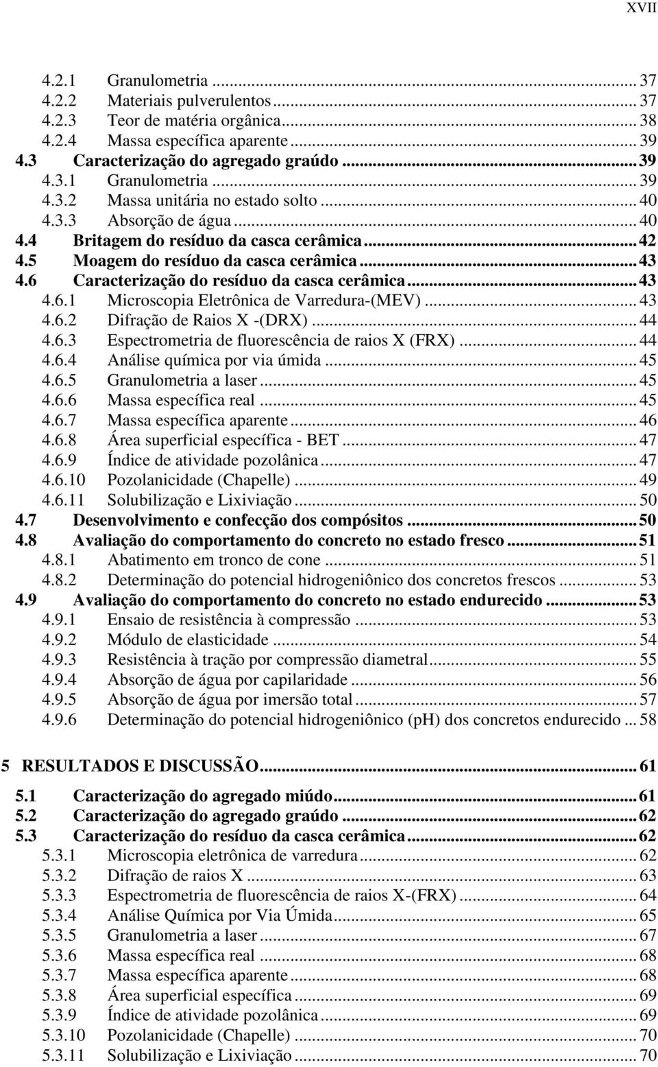 .. 43 4.6.2 Difração de Raios X -(DRX)... 44 4.6.3 Espectrometria de fluorescência de raios X (FRX)... 44 4.6.4 Análise química por via úmida... 45 4.6.5 Granulometria a laser... 45 4.6.6 Massa específica real.