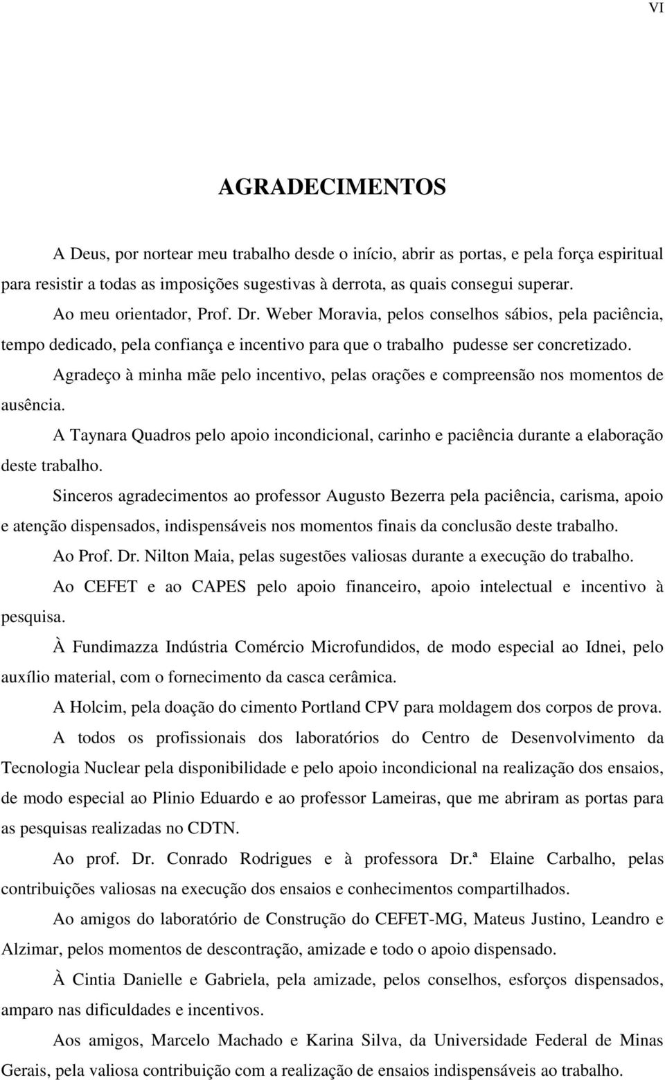 Agradeço à minha mãe pelo incentivo, pelas orações e compreensão nos momentos de ausência. A Taynara Quadros pelo apoio incondicional, carinho e paciência durante a elaboração deste trabalho.