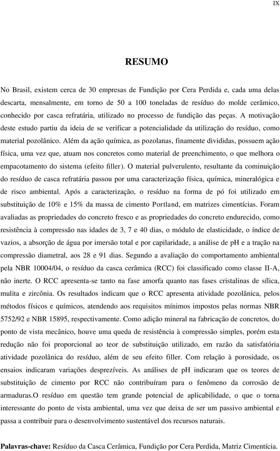 Além da ação química, as pozolanas, finamente divididas, possuem ação física, uma vez que, atuam nos concretos como material de preenchimento, o que melhora o empacotamento do sistema (efeito filler).