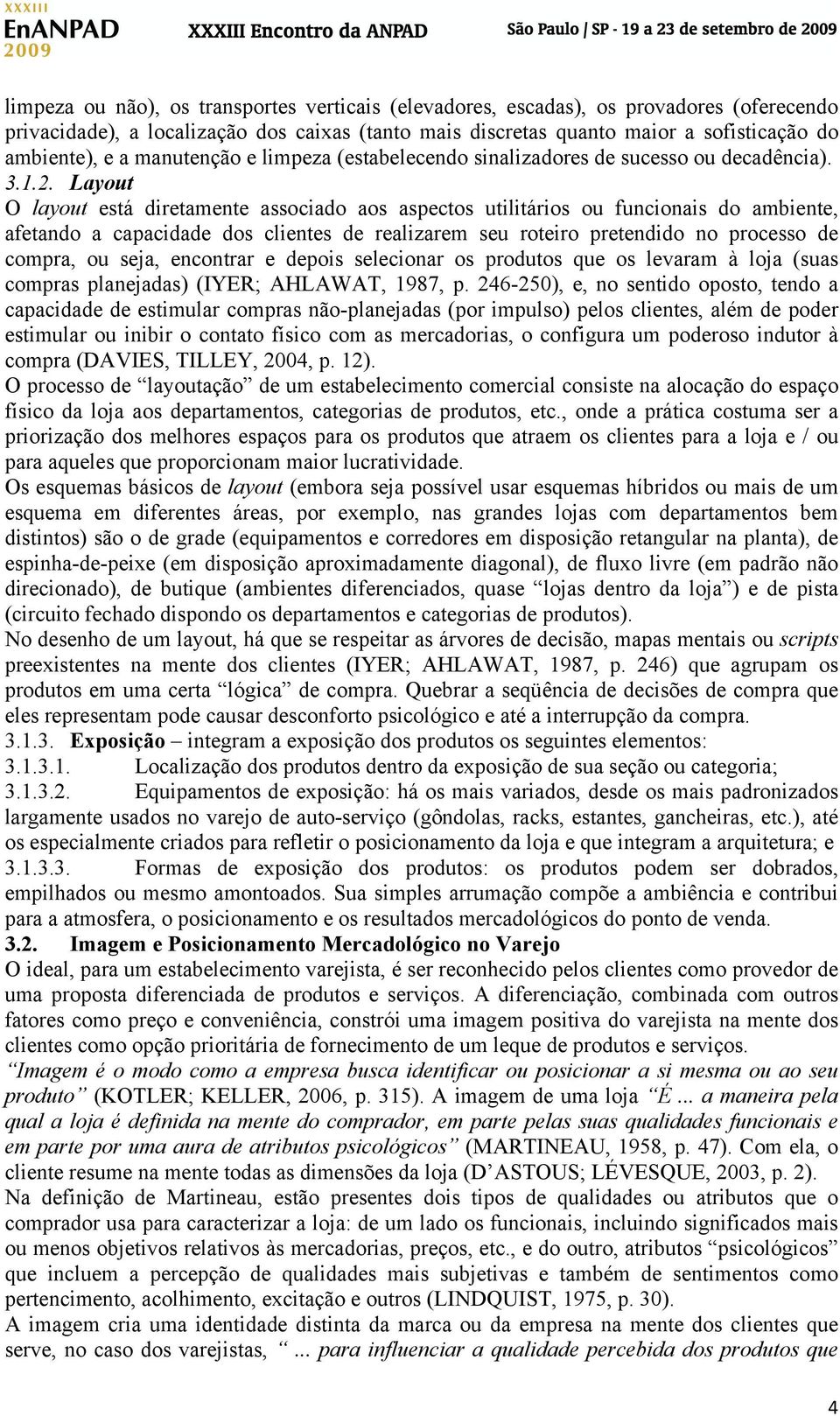 Layout O layout está diretamente associado aos aspectos utilitários ou funcionais do ambiente, afetando a capacidade dos clientes de realizarem seu roteiro pretendido no processo de compra, ou seja,