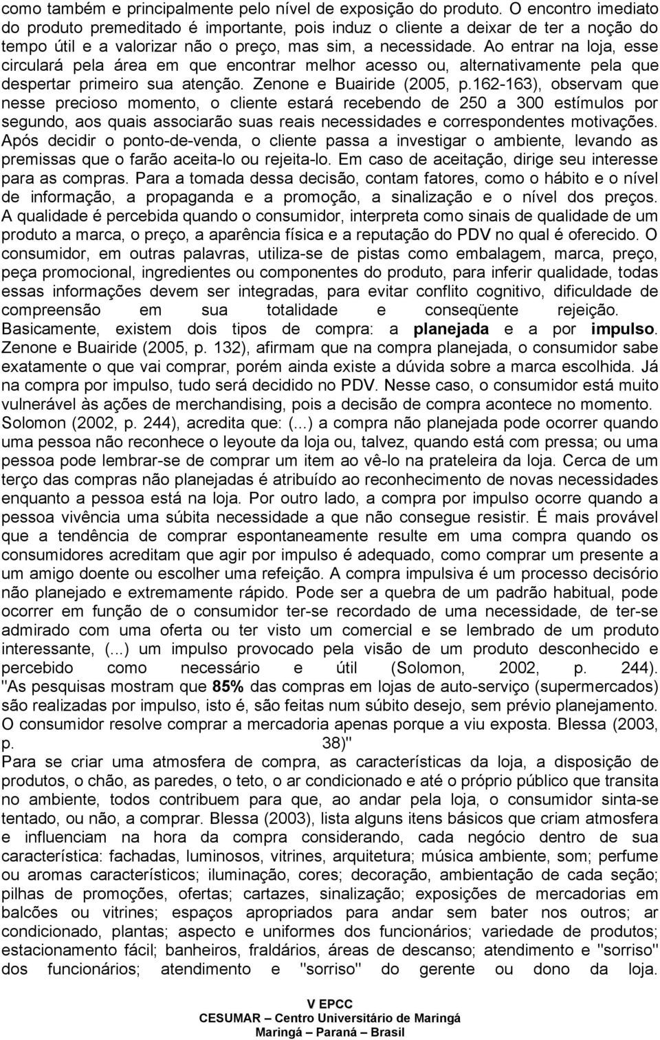 Ao entrar na loja, esse circulará pela área em que encontrar melhor acesso ou, alternativamente pela que despertar primeiro sua atenção. Zenone e Buairide (2005, p.