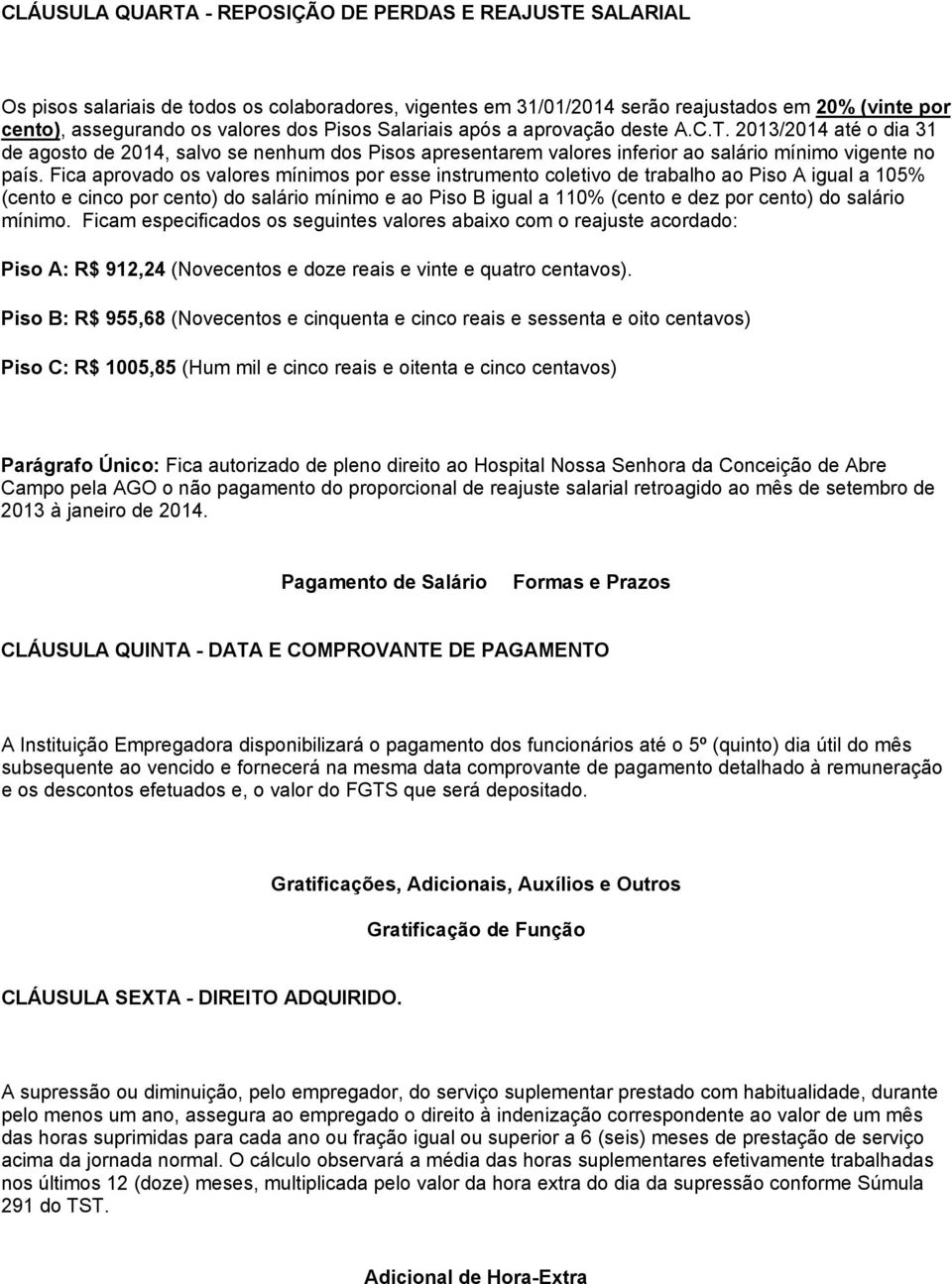 Fica aprovado os valores mínimos por esse instrumento coletivo de trabalho ao Piso A igual a 105% (cento e cinco por cento) do salário mínimo e ao Piso B igual a 110% (cento e dez por cento) do