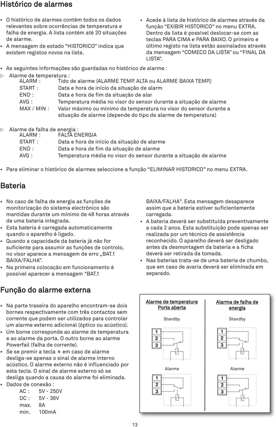 Dentro da lista é possível deslocar-se com as teclas PARA CIMA e PARA BAIXO. O primeiro e último registo na lista estão assinalados através da mensagem COMECO DA LISTA ou FINAL DA LISTA.