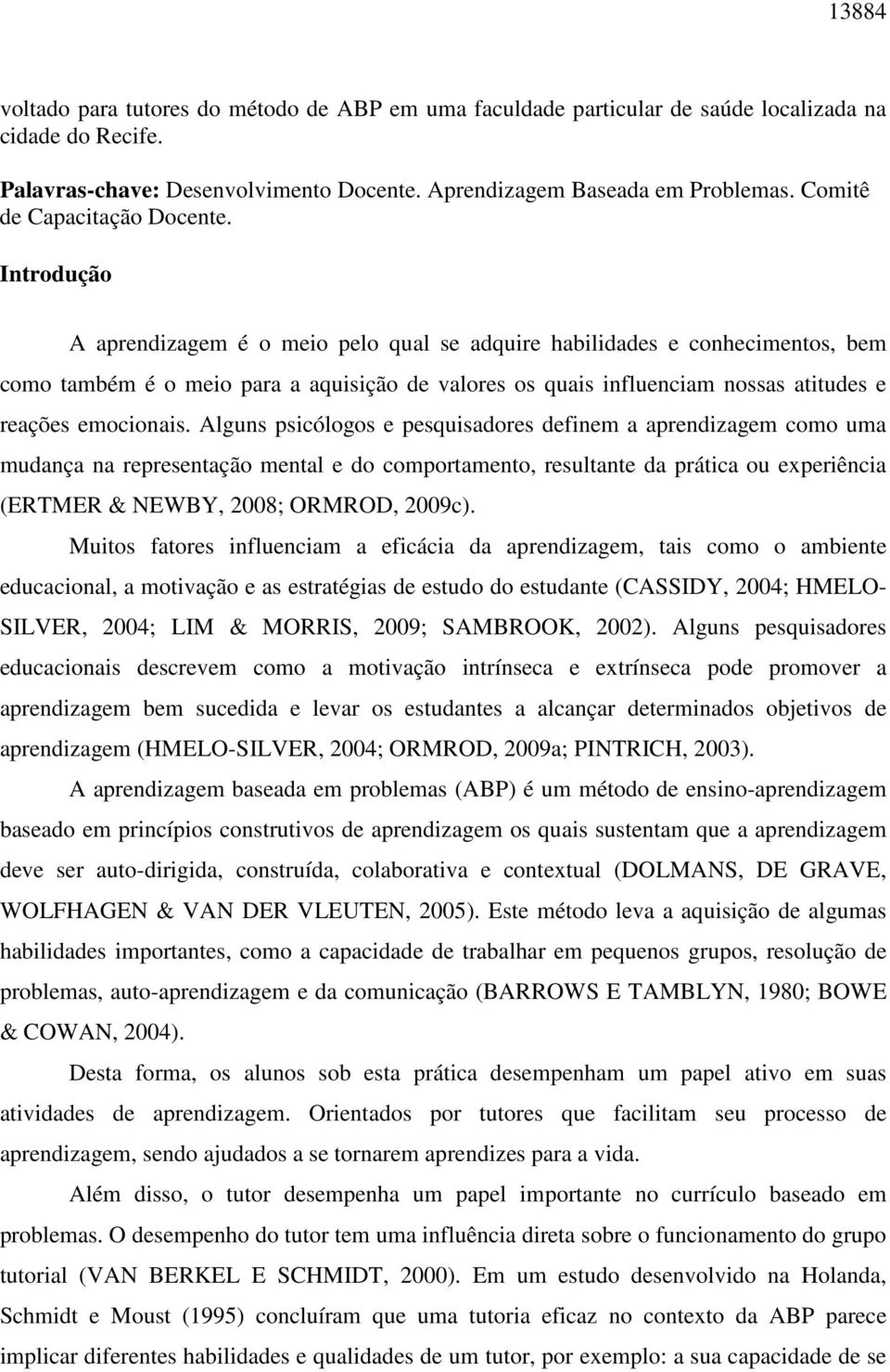 Introdução A aprendizagem é o meio pelo qual se adquire habilidades e conhecimentos, bem como também é o meio para a aquisição de valores os quais influenciam nossas atitudes e reações emocionais.