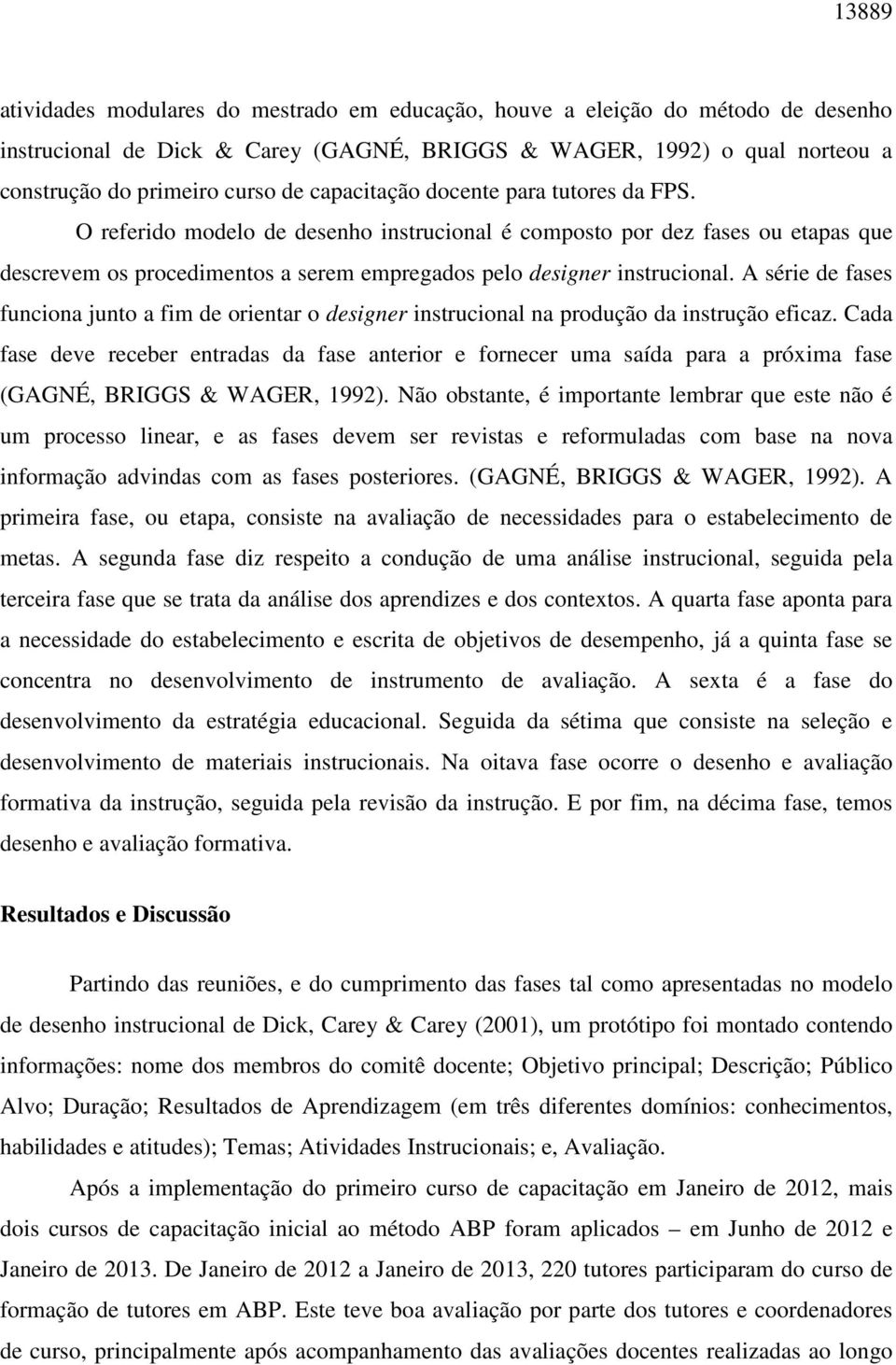 A série de fases funciona junto a fim de orientar o designer instrucional na produção da instrução eficaz.