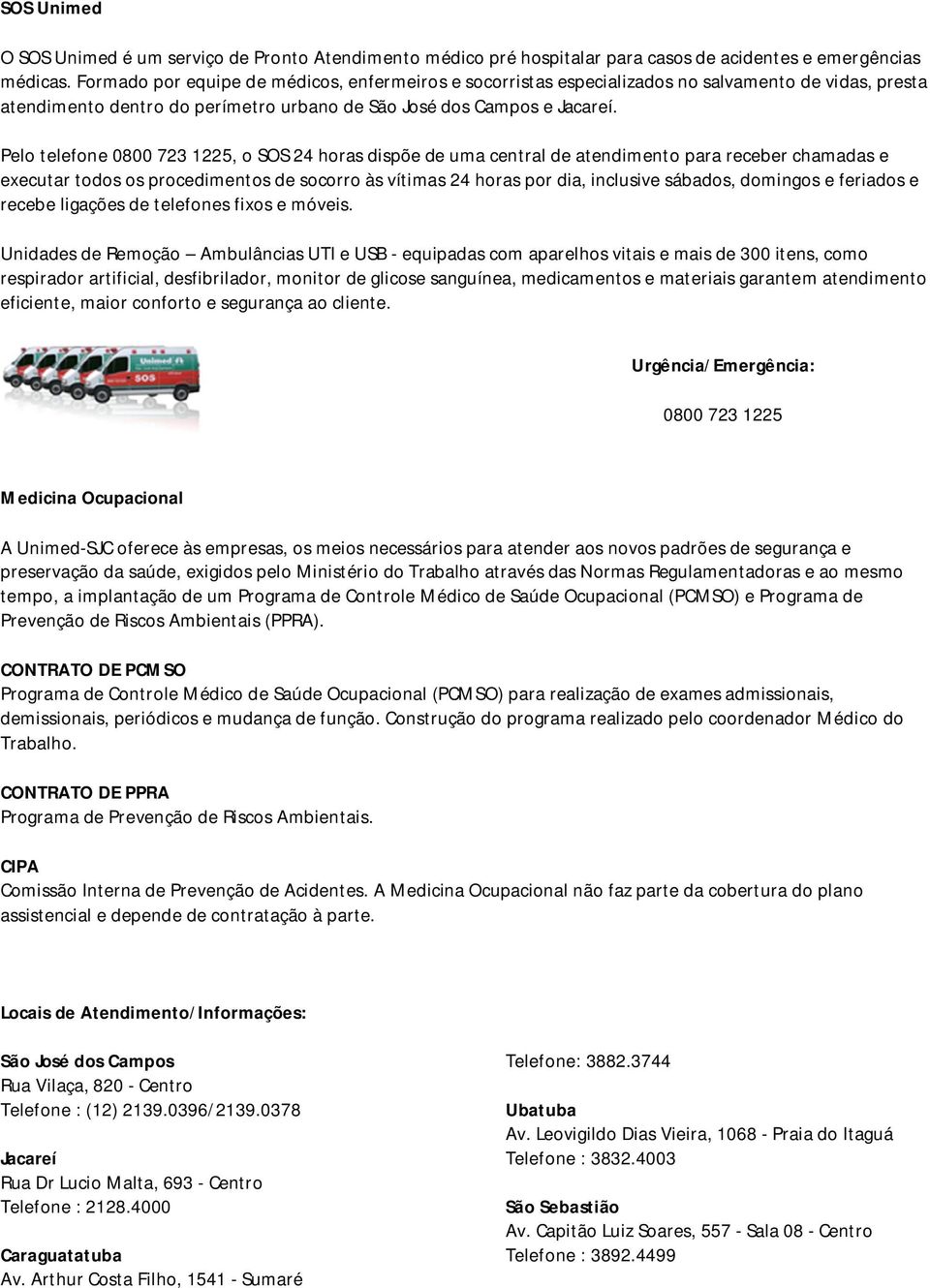 Pelo telefone 0800 723 1225, o SOS 24 horas dispõe de uma central de atendimento para receber chamadas e executar todos os procedimentos de socorro às vítimas 24 horas por dia, inclusive sábados,