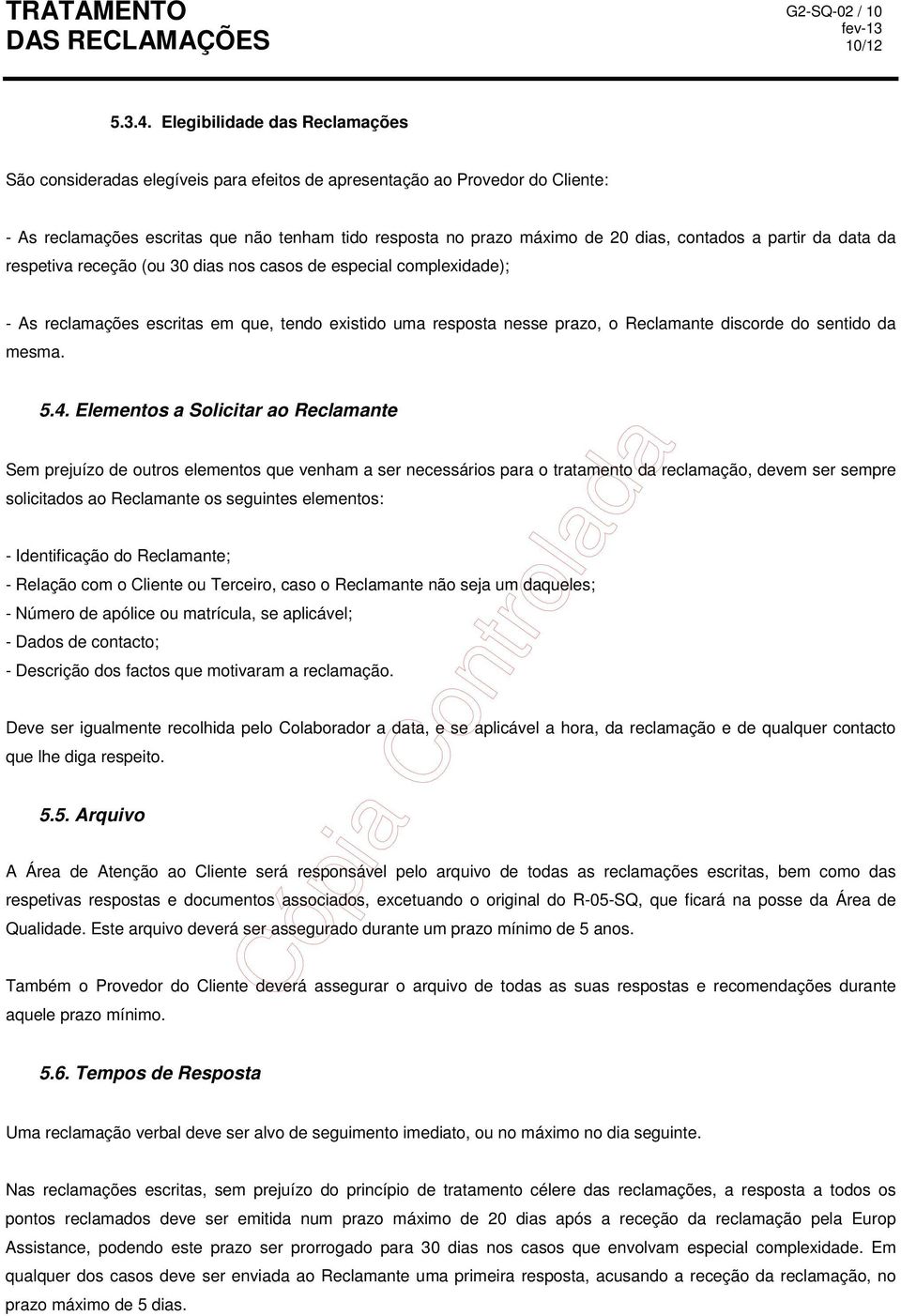 contados a partir da data da respetiva receção (ou 30 dias nos casos de especial complexidade); - As reclamações escritas em que, tendo existido uma resposta nesse prazo, o Reclamante discorde do