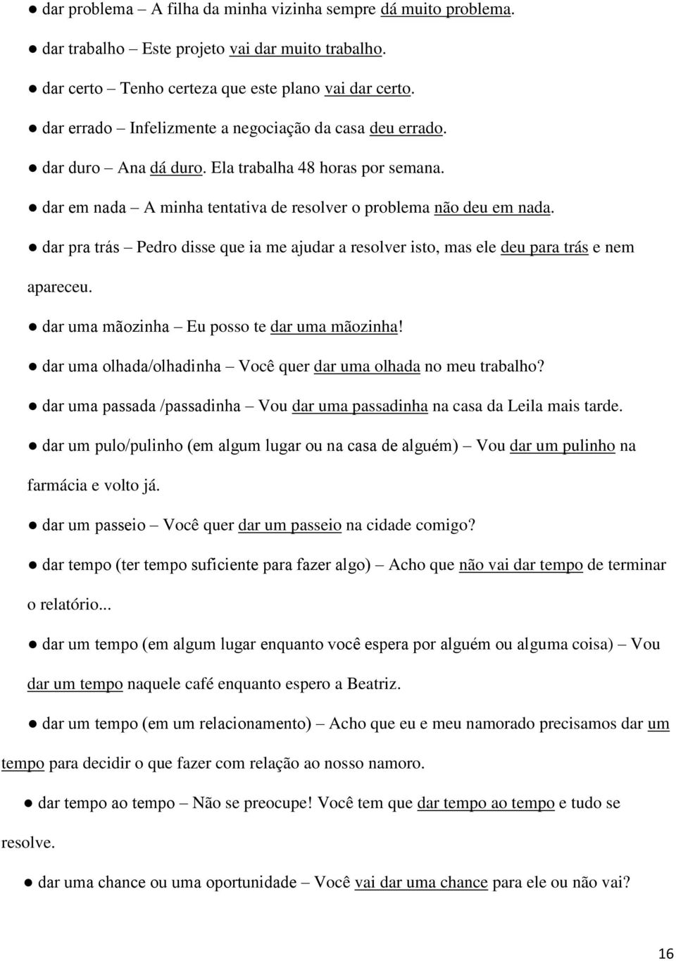 dar pra trás Pedro disse que ia me ajudar a resolver isto, mas ele deu para trás e nem apareceu. dar uma mãozinha Eu posso te dar uma mãozinha!