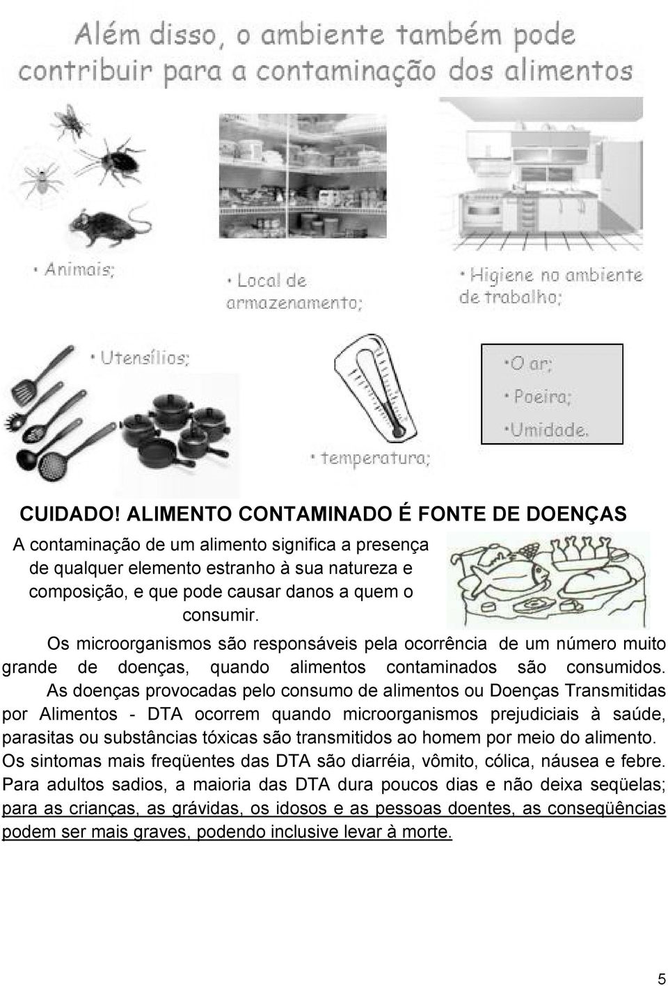 Os microorganismos são responsáveis pela ocorrência de um número muito grande de doenças, quando alimentos contaminados são consumidos.