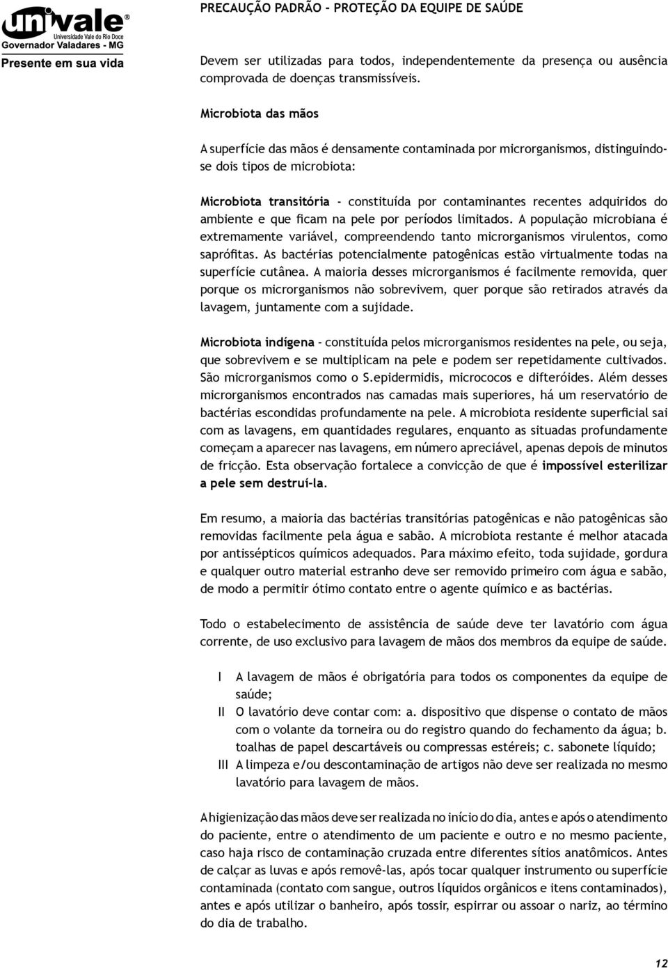 adquiridos do ambiente e que ficam na pele por períodos limitados. A população microbiana é extremamente variável, compreendendo tanto microrganismos virulentos, como saprófitas.