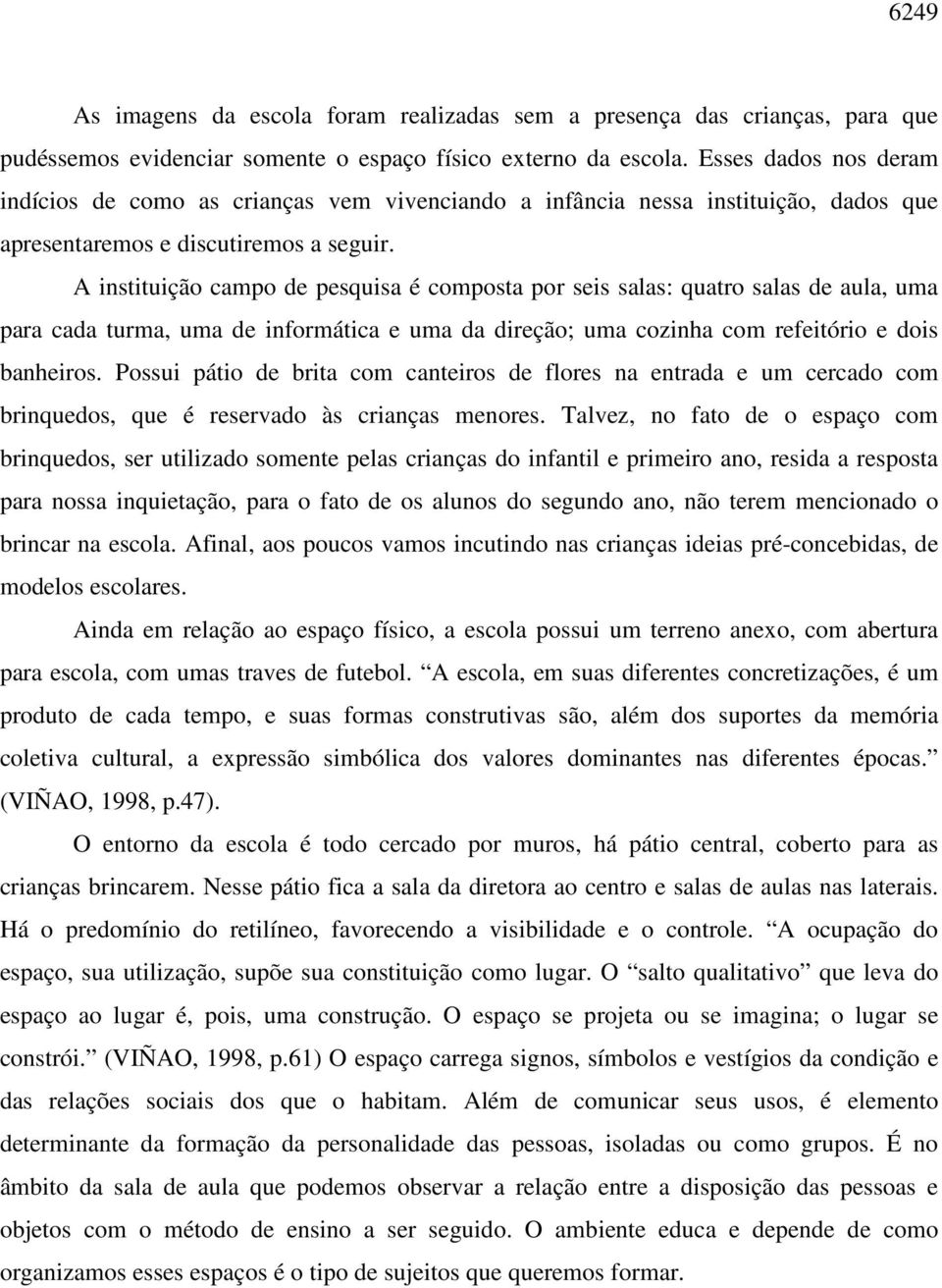 A instituição campo de pesquisa é composta por seis salas: quatro salas de aula, uma para cada turma, uma de informática e uma da direção; uma cozinha com refeitório e dois banheiros.