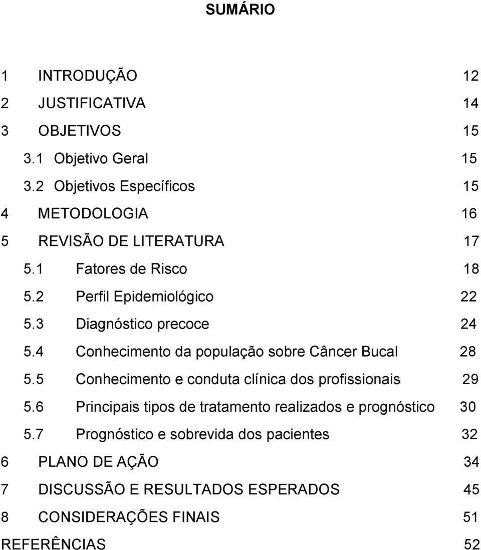 3 Diagnóstico precoce 24 5.4 Conhecimento da população sobre Câncer Bucal 28 5.5 Conhecimento e conduta clínica dos profissionais 29 5.