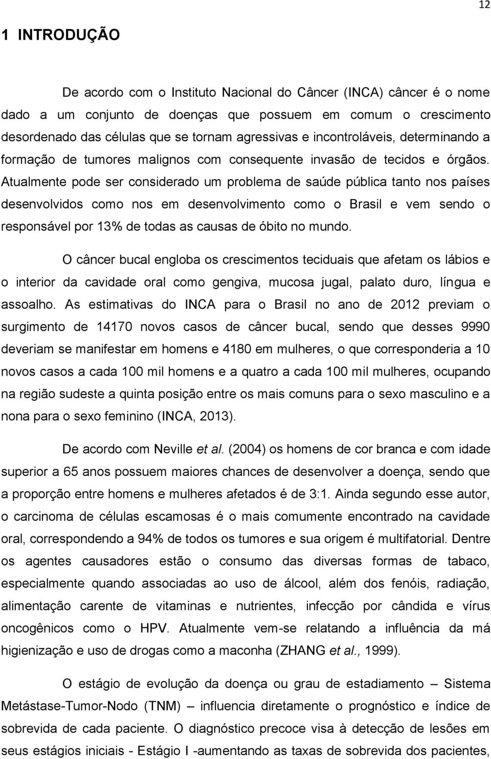 Atualmente pode ser considerado um problema de saúde pública tanto nos países desenvolvidos como nos em desenvolvimento como o Brasil e vem sendo o responsável por 13% de todas as causas de óbito no