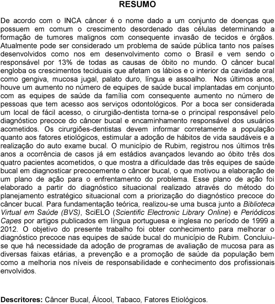 Atualmente pode ser considerado um problema de saúde pública tanto nos países desenvolvidos como nos em desenvolvimento como o Brasil e vem sendo o responsável por 13% de todas as causas de óbito no