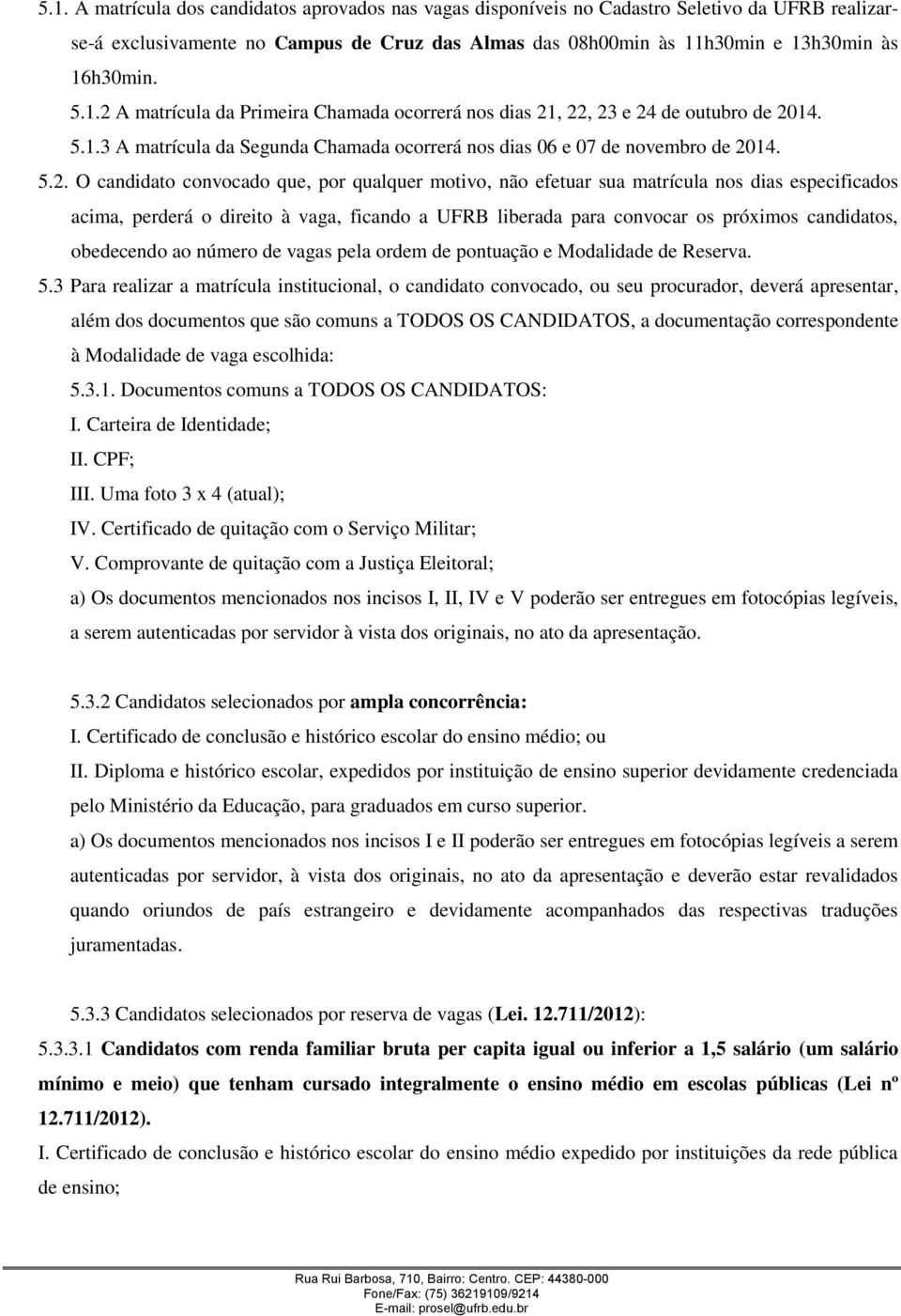 convocado que, por qualquer motivo, não efetuar sua matrícula nos dias especificados acima, perderá o direito à vaga, ficando a UFRB liberada para convocar os próximos candidatos, obedecendo ao