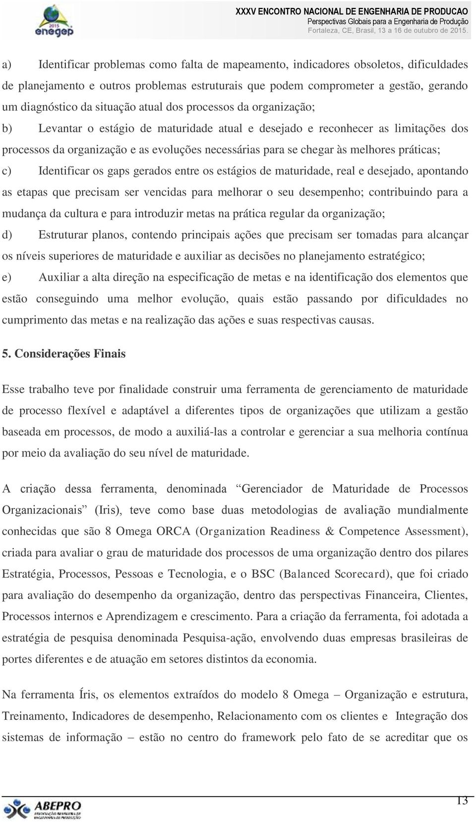 melhores práticas; c) Identificar os gaps gerados entre os estágios de maturidade, real e desejado, apontando as etapas que precisam ser vencidas para melhorar o seu desempenho; contribuindo para a