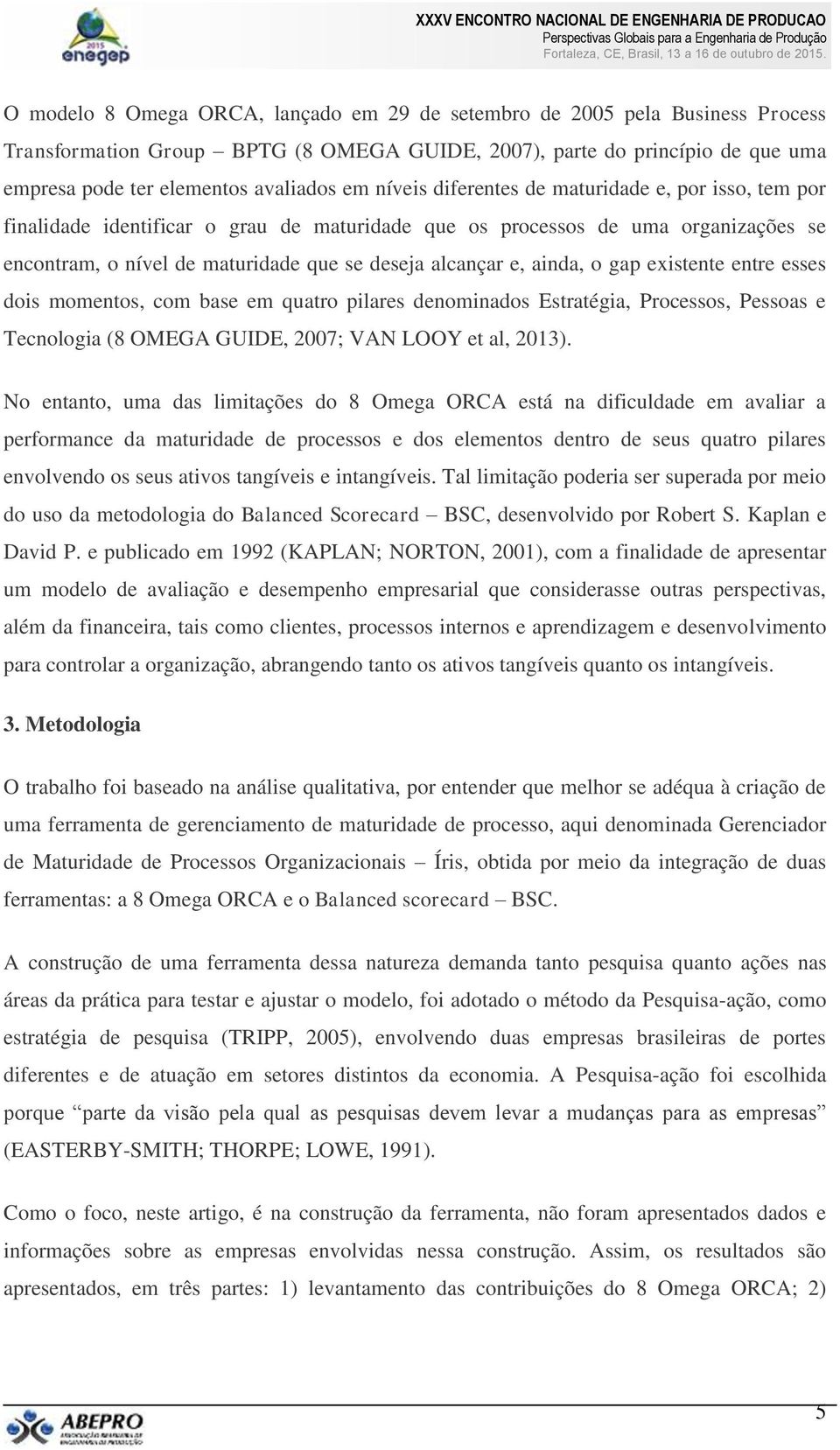 ainda, o gap existente entre esses dois momentos, com base em quatro pilares denominados Estratégia, Processos, Pessoas e Tecnologia (8 OMEGA GUIDE, 2007; VAN LOOY et al, 2013).