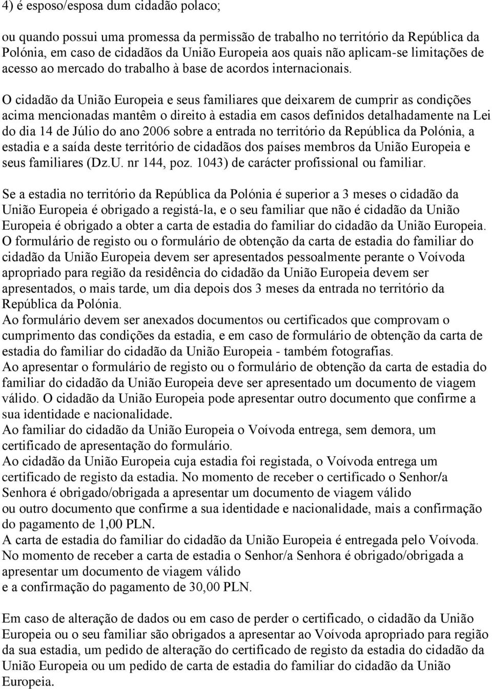 O cidadão da União Europeia e seus familiares que deixarem de cumprir as condições acima mencionadas mantêm o direito à estadia em casos definidos detalhadamente na Lei do dia 14 de Júlio do ano 2006