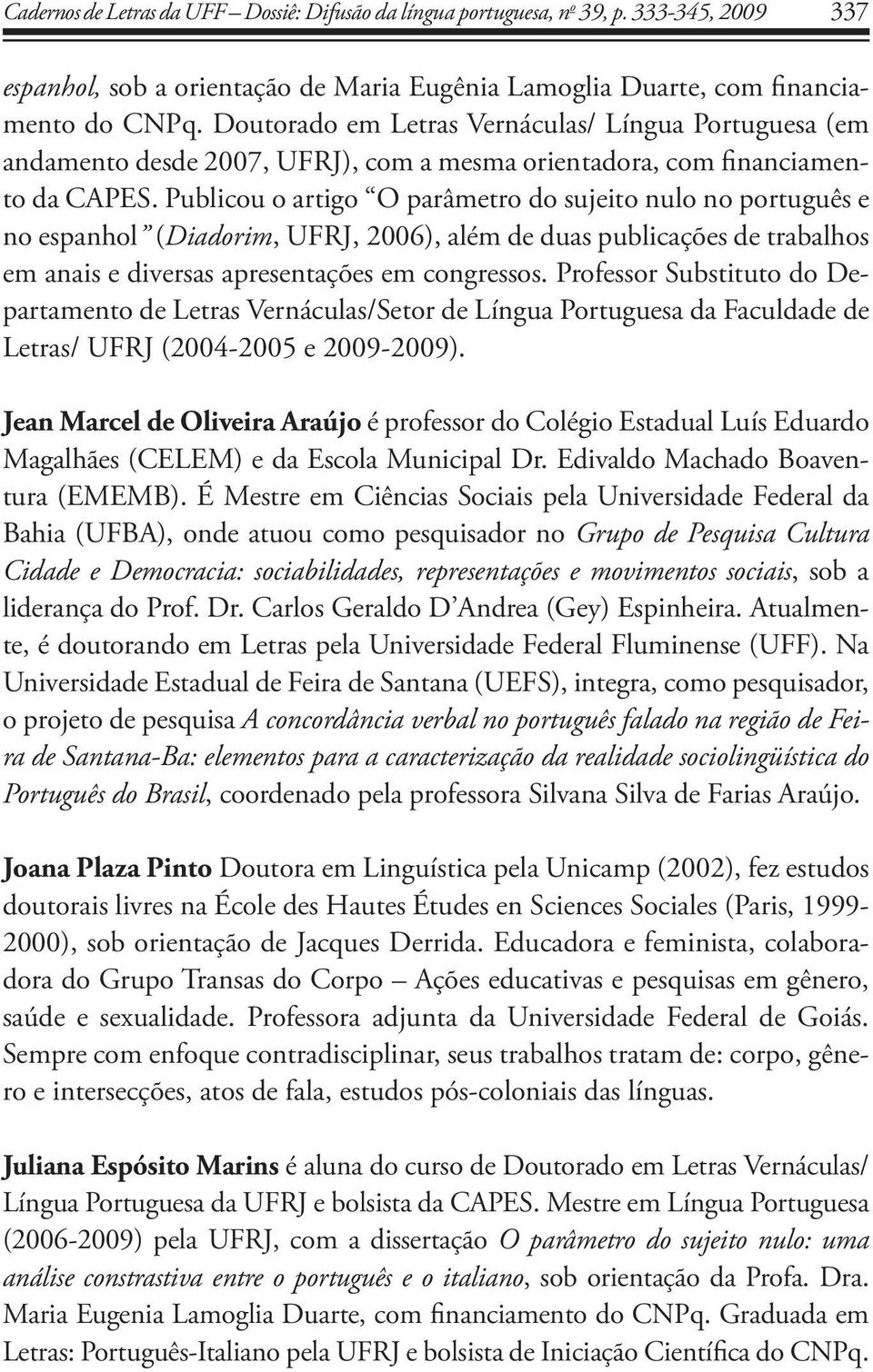 Publicou o artigo O parâmetro do sujeito nulo no português e no espanhol (Diadorim, UFRJ, 2006), além de duas publicações de trabalhos em anais e diversas apresentações em congressos.